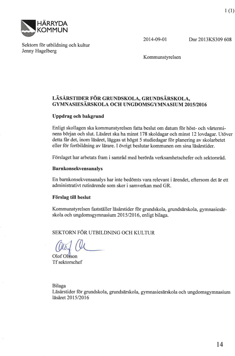 Utöver detta far det, inom läsaret, läggas ut högst 5 studiedagar für planering av skolarbetet eller ftir fortbildning av lärare. I övrigt beslutar kommunen om sina läsårstider.