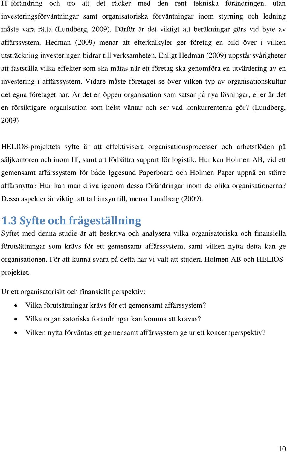 Enligt Hedman (2009) uppstår svårigheter att fastställa vilka effekter som ska mätas när ett företag ska genomföra en utvärdering av en investering i affärssystem.