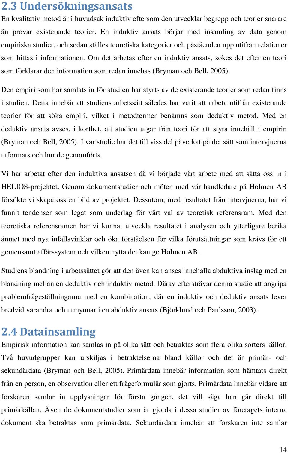 Om det arbetas efter en induktiv ansats, sökes det efter en teori som förklarar den information som redan innehas (Bryman och Bell, 2005).