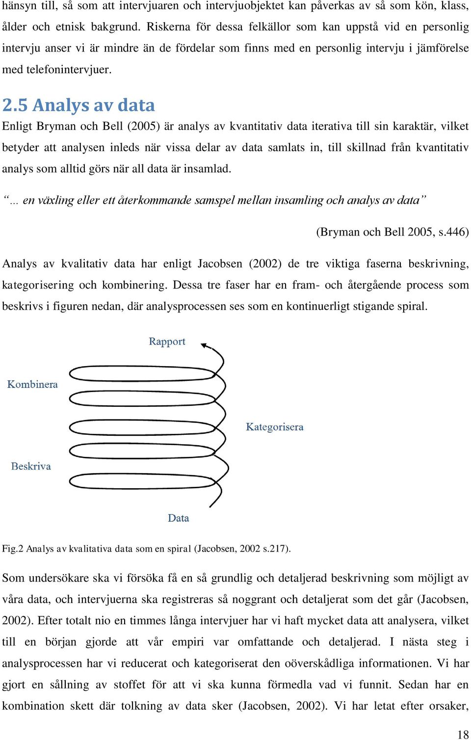5 Analys av data Enligt Bryman och Bell (2005) är analys av kvantitativ data iterativa till sin karaktär, vilket betyder att analysen inleds när vissa delar av data samlats in, till skillnad från