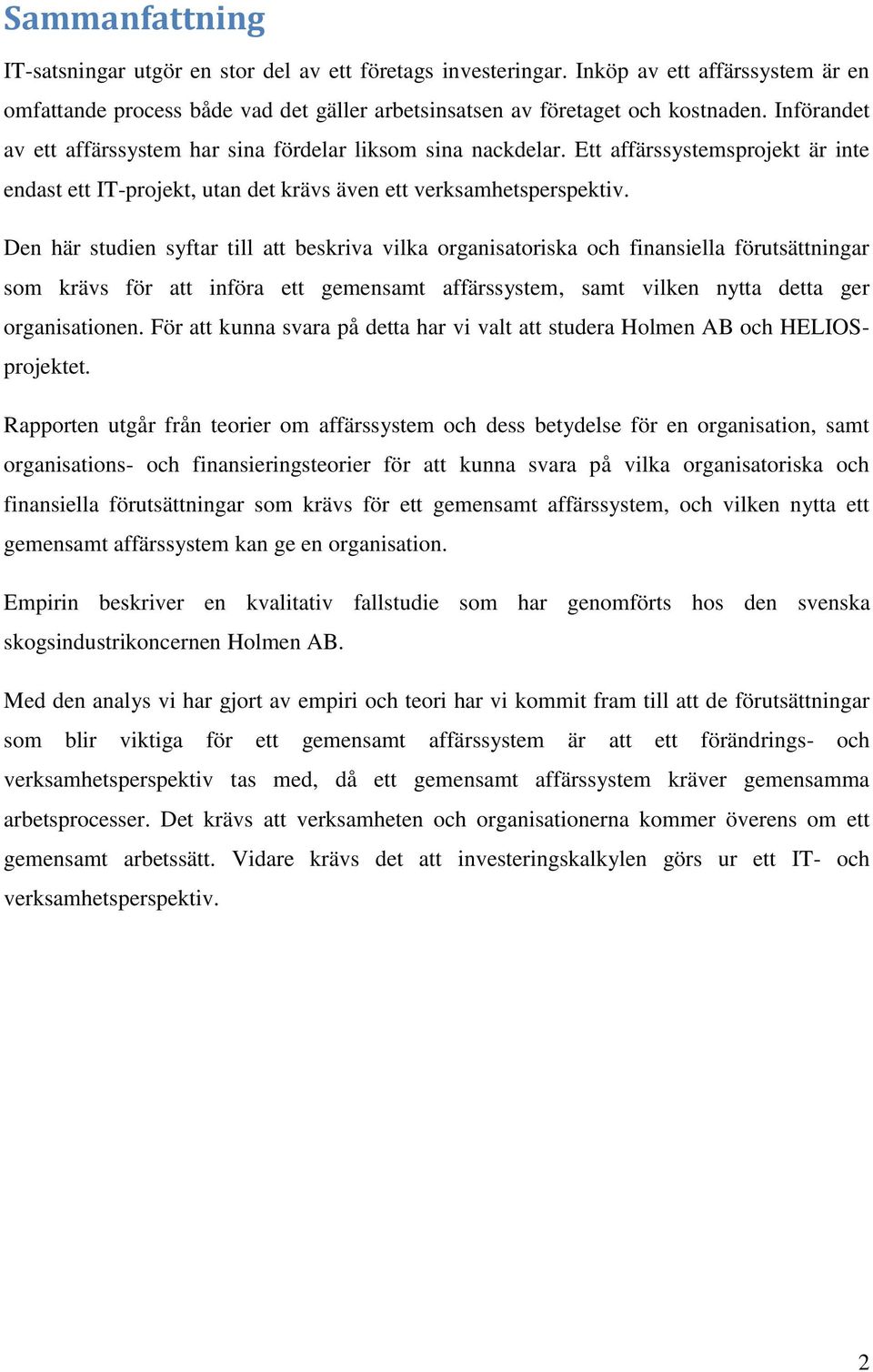 Den här studien syftar till att beskriva vilka organisatoriska och finansiella förutsättningar som krävs för att införa ett gemensamt affärssystem, samt vilken nytta detta ger organisationen.