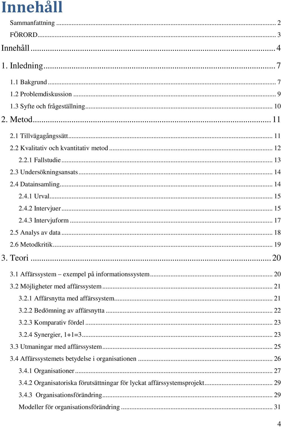 .. 17 2.5 Analys av data... 18 2.6 Metodkritik... 19 3. Teori... 20 3.1 Affärssystem exempel på informationssystem... 20 3.2 Möjligheter med affärssystem... 21 3.2.1 Affärsnytta med affärssystem.