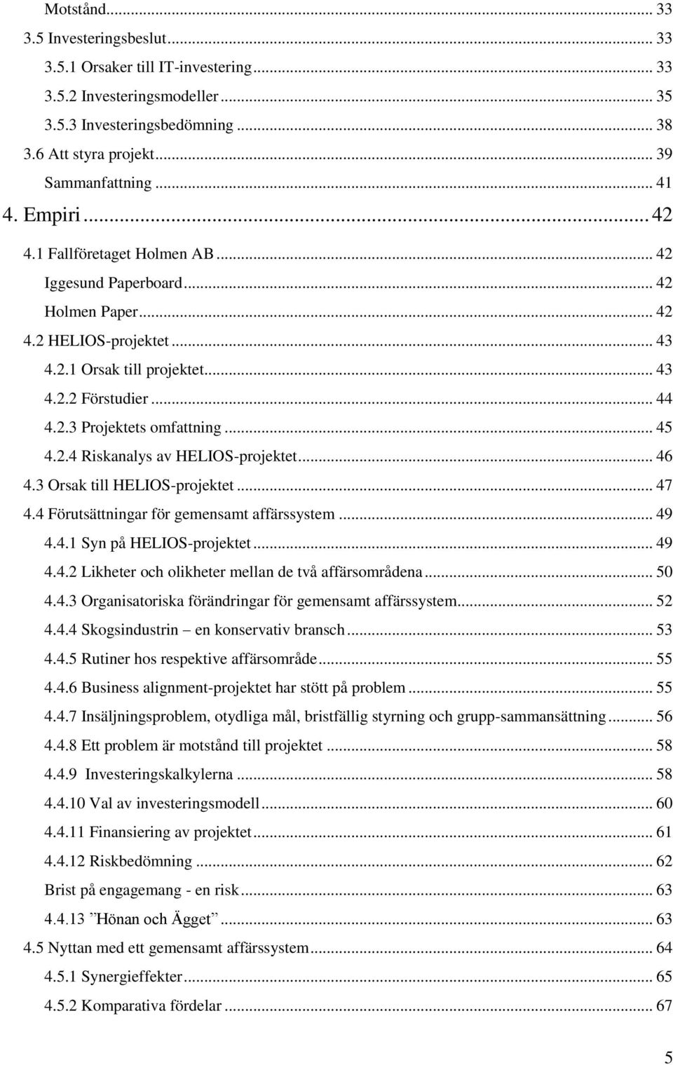 .. 45 4.2.4 Riskanalys av HELIOS-projektet... 46 4.3 Orsak till HELIOS-projektet... 47 4.4 Förutsättningar för gemensamt affärssystem... 49 4.4.1 Syn på HELIOS-projektet... 49 4.4.2 Likheter och olikheter mellan de två affärsområdena.