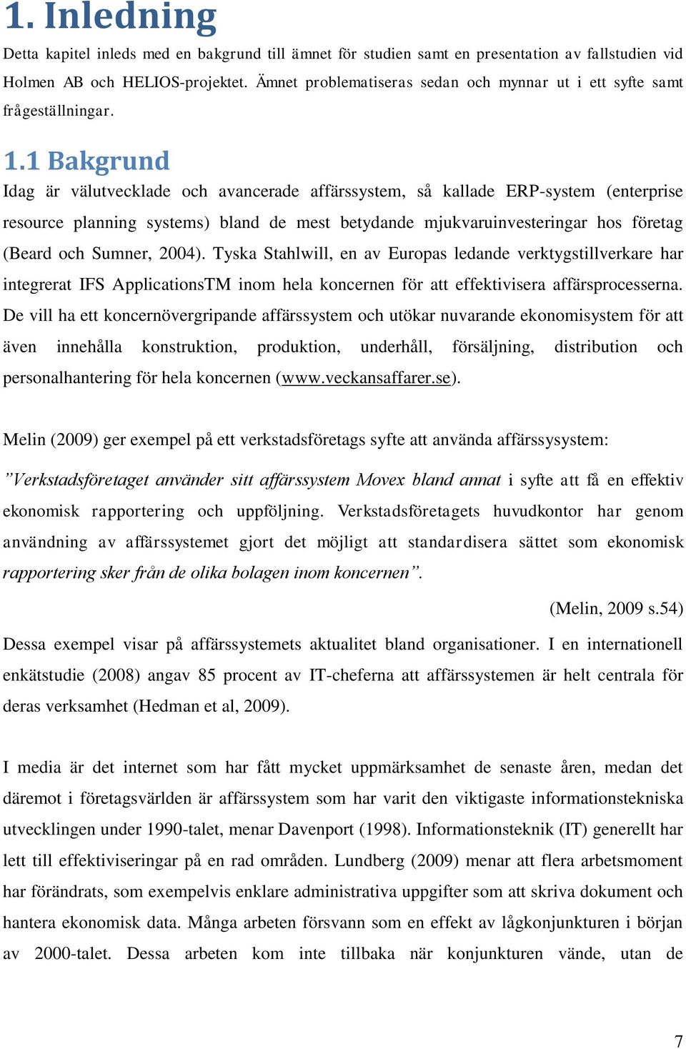 1 Bakgrund Idag är välutvecklade och avancerade affärssystem, så kallade ERP-system (enterprise resource planning systems) bland de mest betydande mjukvaruinvesteringar hos företag (Beard och Sumner,