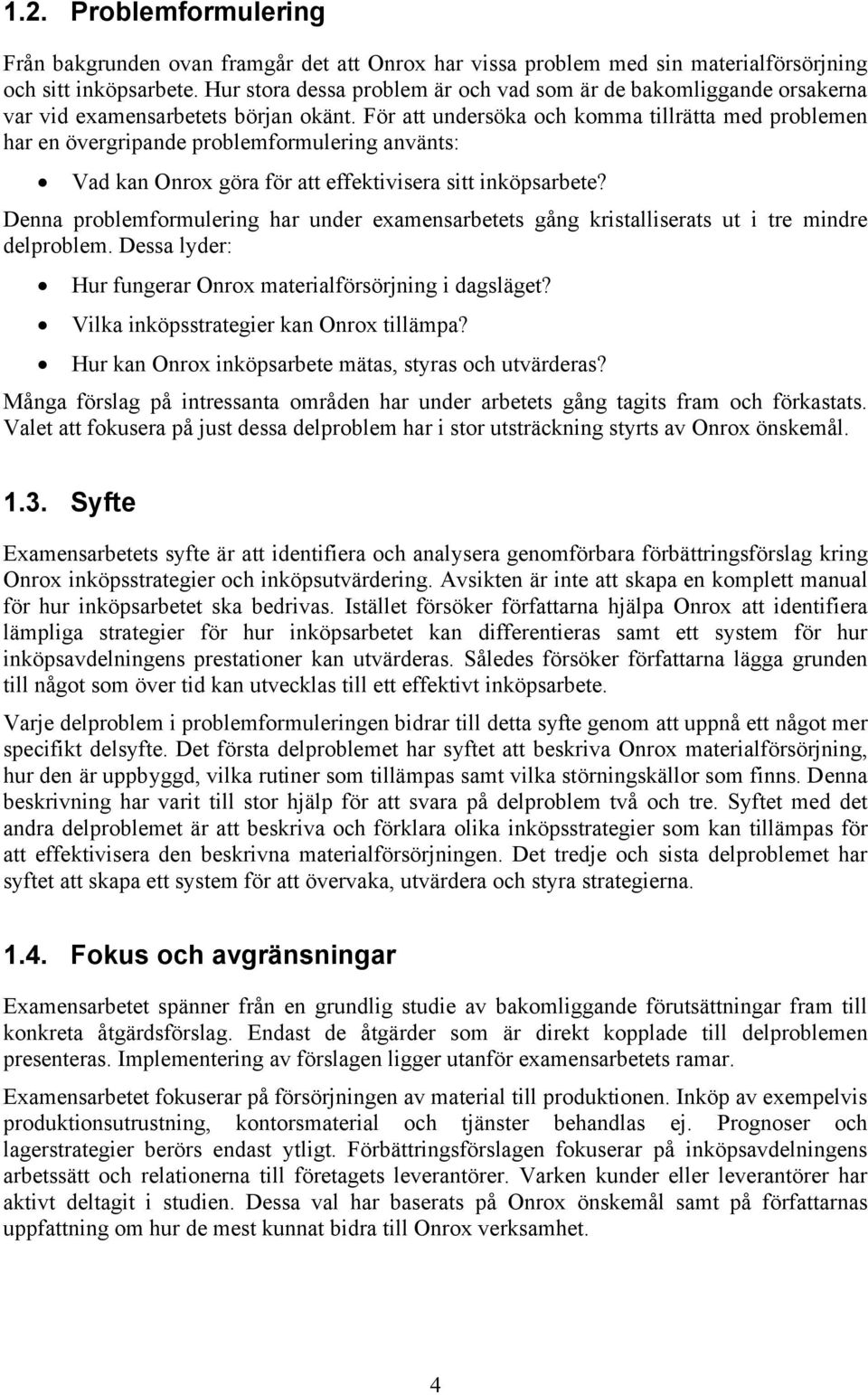 För att undersöka och komma tillrätta med problemen har en övergripande problemformulering använts: Vad kan Onrox göra för att effektivisera sitt inköpsarbete?