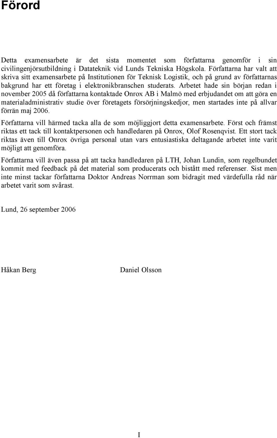 Arbetet hade sin början redan i november 2005 då författarna kontaktade Onrox AB i Malmö med erbjudandet om att göra en materialadministrativ studie över företagets försörjningskedjor, men startades