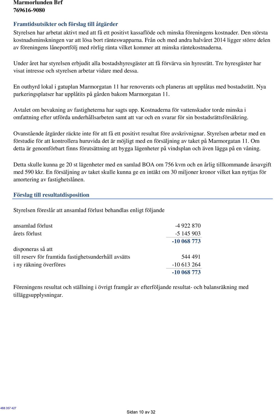 Från och med andra halvåret 2014 ligger större delen av föreningens låneportfölj med rörlig ränta vilket kommer att minska räntekostnaderna.