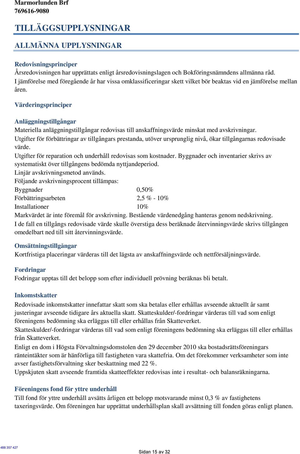 Värderingsprinciper Anläggningstillgångar Materiella anläggningstillgångar redovisas till anskaffningsvärde minskat med avskrivningar.