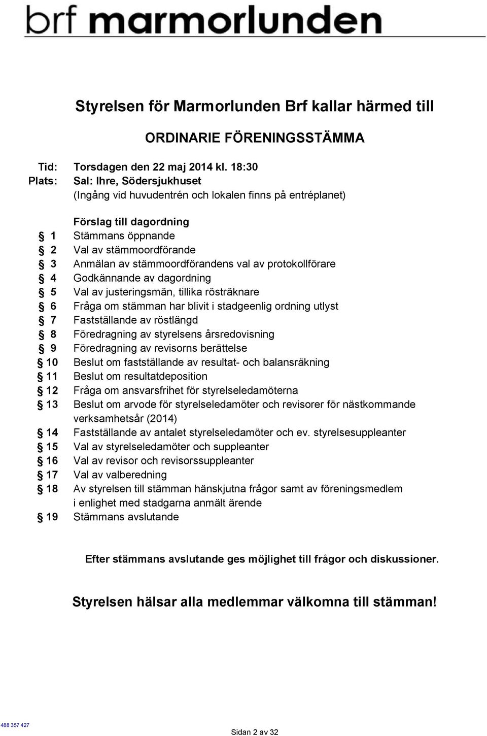 val av protokollförare 4 Godkännande av dagordning 5 Val av justeringsmän, tillika rösträknare 6 Fråga om stämman har blivit i stadgeenlig ordning utlyst 7 Fastställande av röstlängd 8 Föredragning