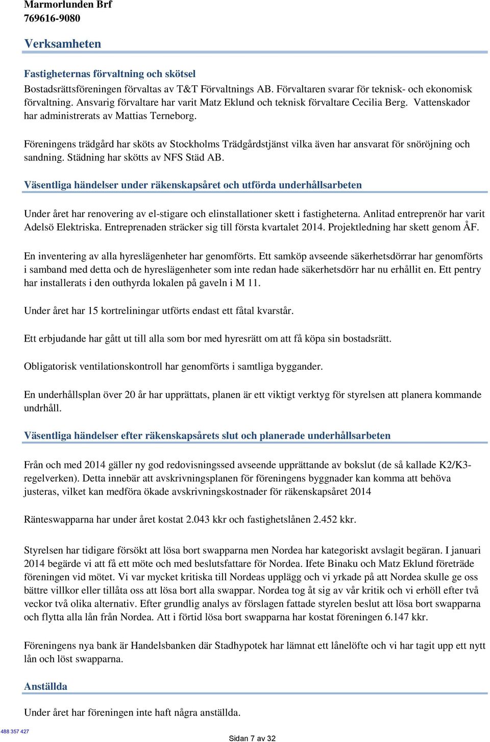 Föreningens trädgård har sköts av Stockholms Trädgårdstjänst vilka även har ansvarat för snöröjning och sandning. Städning har skötts av NFS Städ AB.