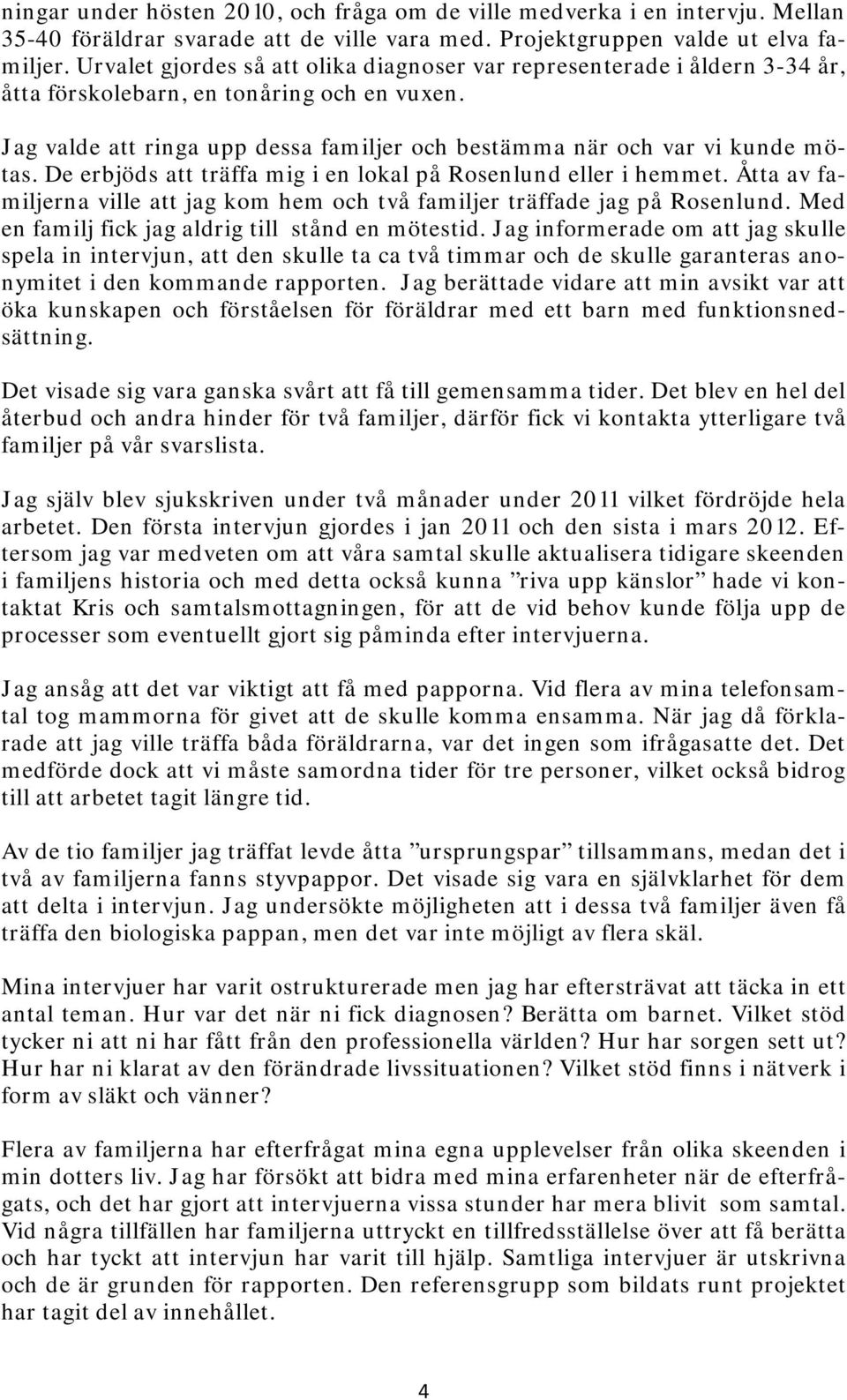 De erbjöds att träffa mig i en lokal på Rosenlund eller i hemmet. Åtta av familjerna ville att jag kom hem och två familjer träffade jag på Rosenlund.