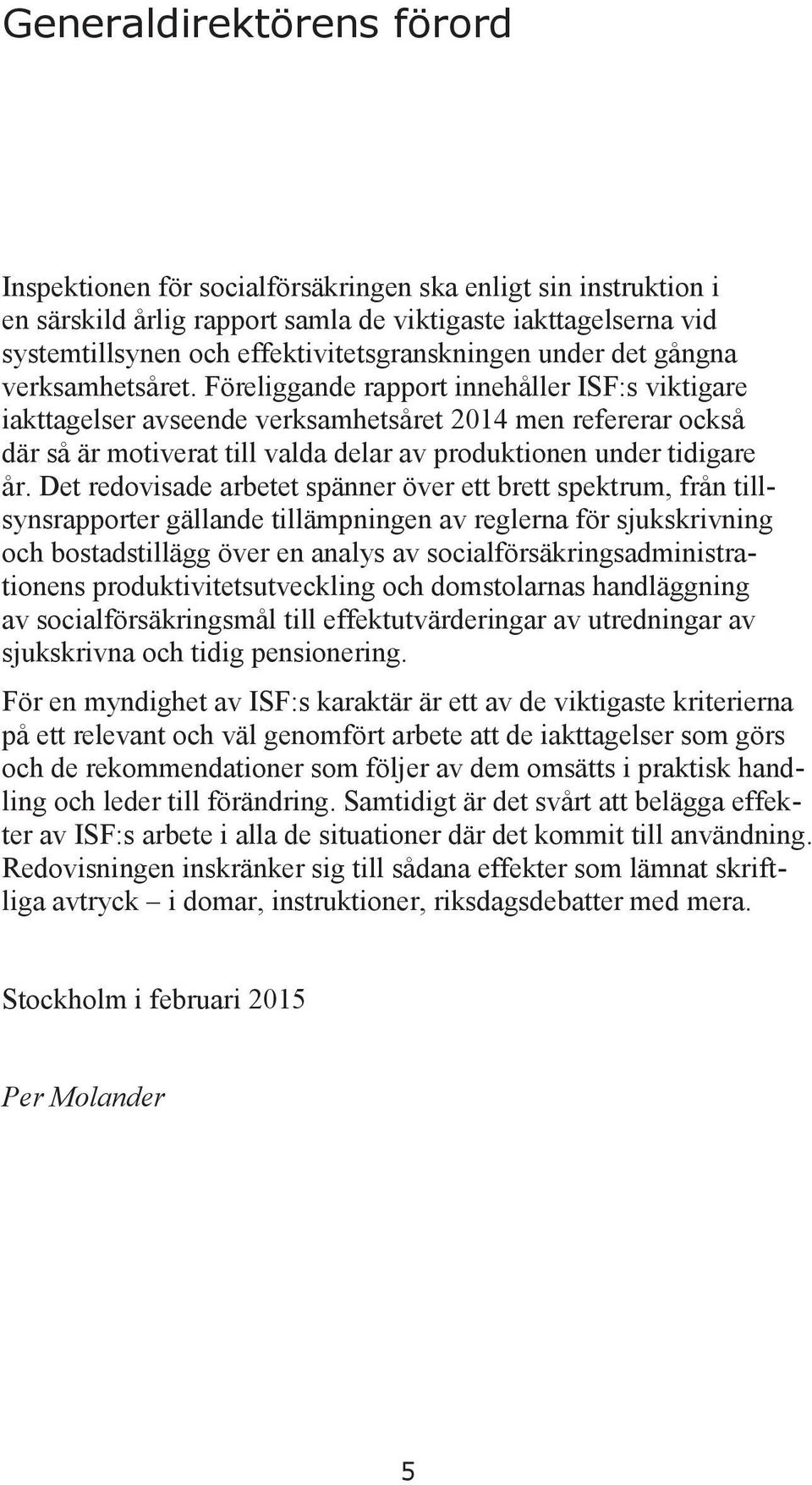 Föreliggande rapport innehåller ISF:s viktigare iakttagelser avseende verksamhetsåret 2014 men refererar också där så är motiverat till valda delar av produktionen under tidigare år.