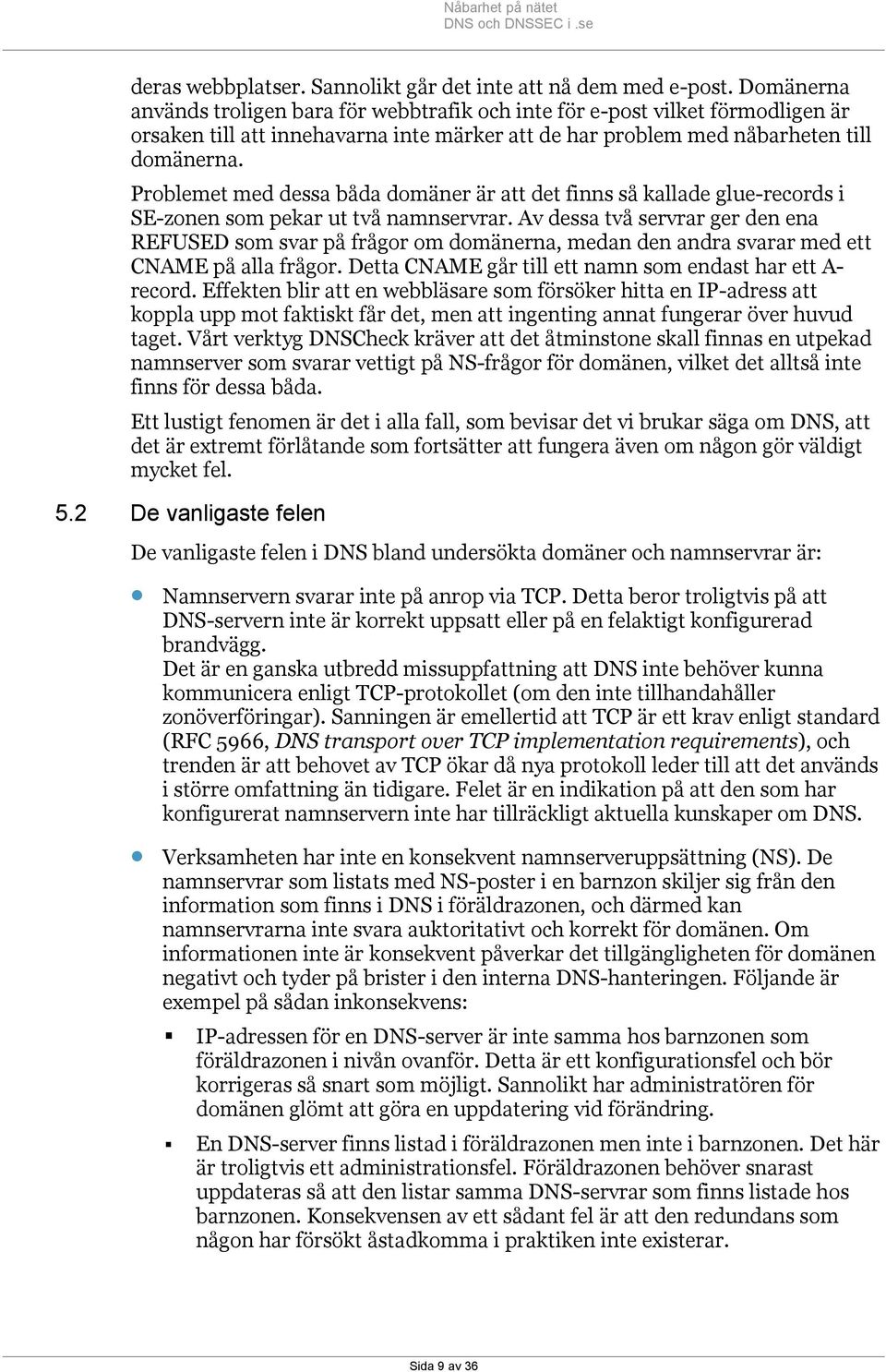 Problemet med dessa båda domäner är att det finns så kallade glue-records i SE-zonen som pekar ut två namnservrar.