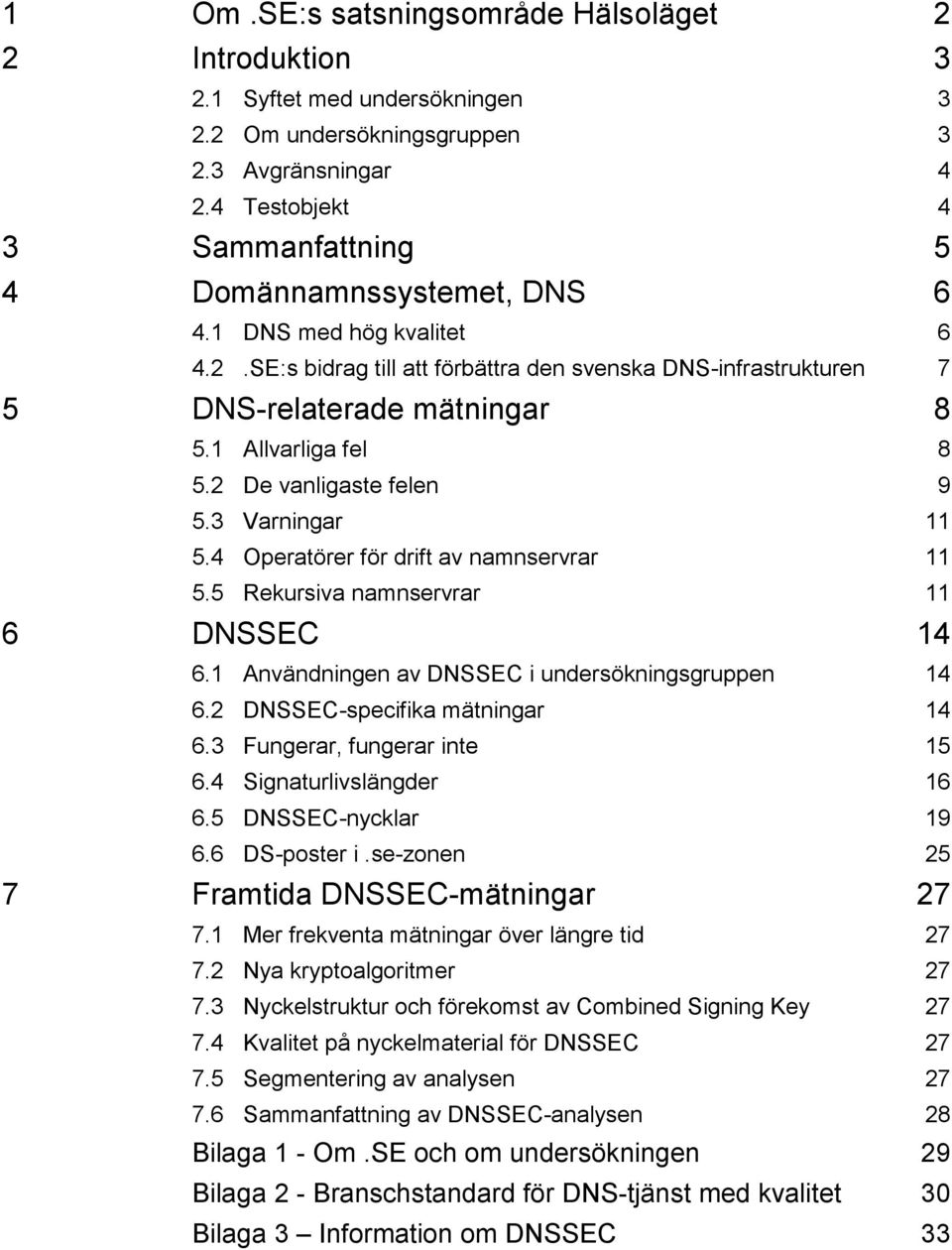 1 Allvarliga fel 8 5.2 De vanligaste felen 9 5.3 Varningar 11 5.4 Operatörer för drift av namnservrar 11 5.5 Rekursiva namnservrar 11 6 DNSSEC 14 6.