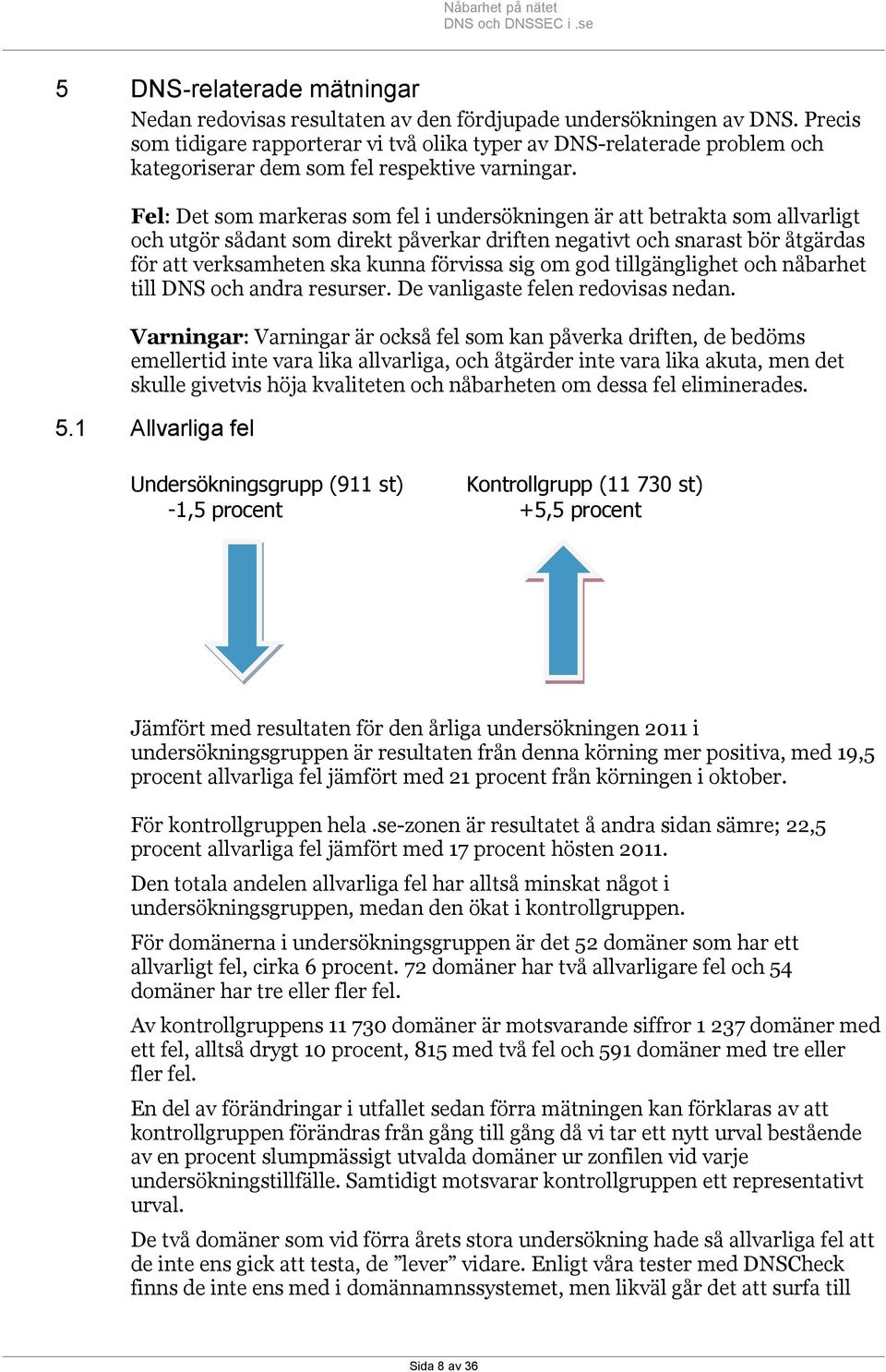 Fel: Det som markeras som fel i undersökningen är att betrakta som allvarligt och utgör sådant som direkt påverkar driften negativt och snarast bör åtgärdas för att verksamheten ska kunna förvissa