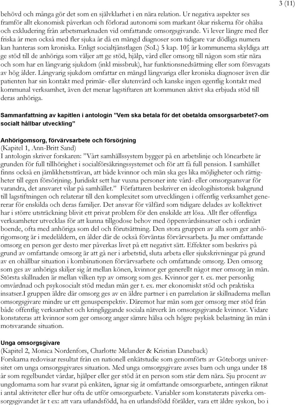 Vi lever längre med fler friska år men också med fler sjuka år då en mängd diagnoser som tidigare var dödliga numera kan hanteras som kroniska. Enligt socialtjänstlagen (SoL) 5 kap.