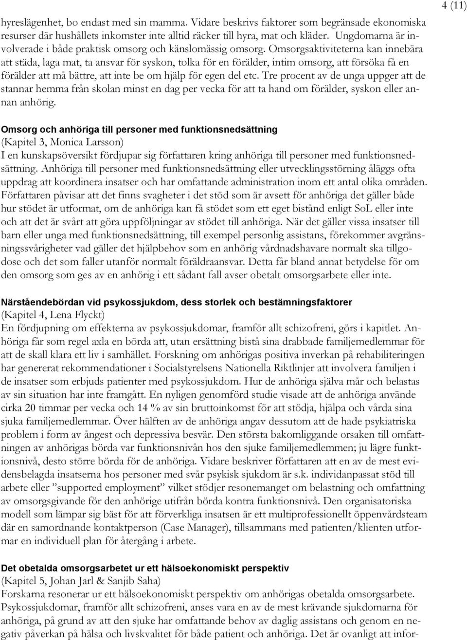 Omsorgsaktiviteterna kan innebära att städa, laga mat, ta ansvar för syskon, tolka för en förälder, intim omsorg, att försöka få en förälder att må bättre, att inte be om hjälp för egen del etc.