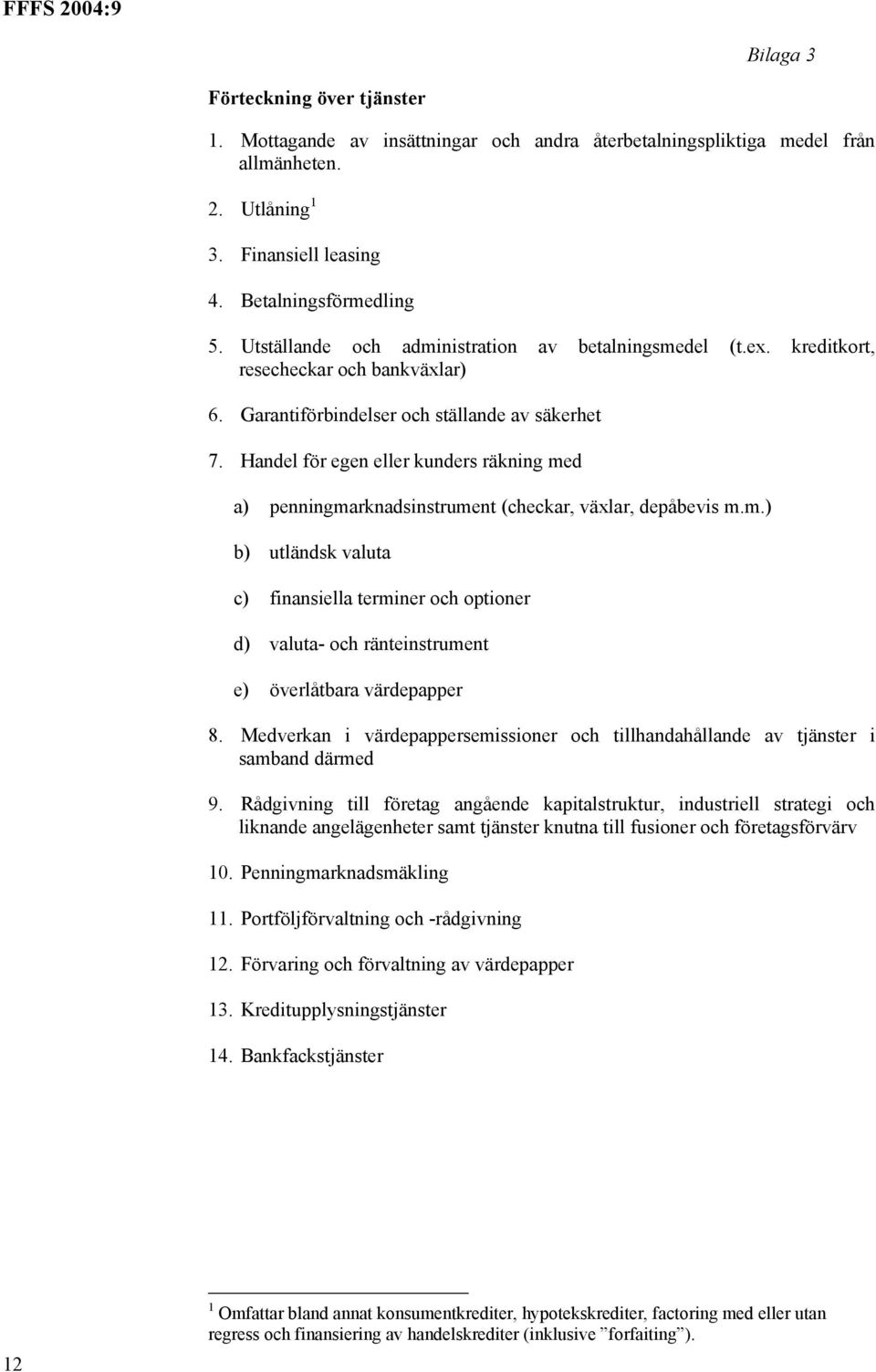 Handel för egen eller kunders räkning med a) penningmarknadsinstrument (checkar, växlar, depåbevis m.m.) b) utländsk valuta c) finansiella terminer och optioner d) valuta- och ränteinstrument e) överlåtbara värdepapper 8.