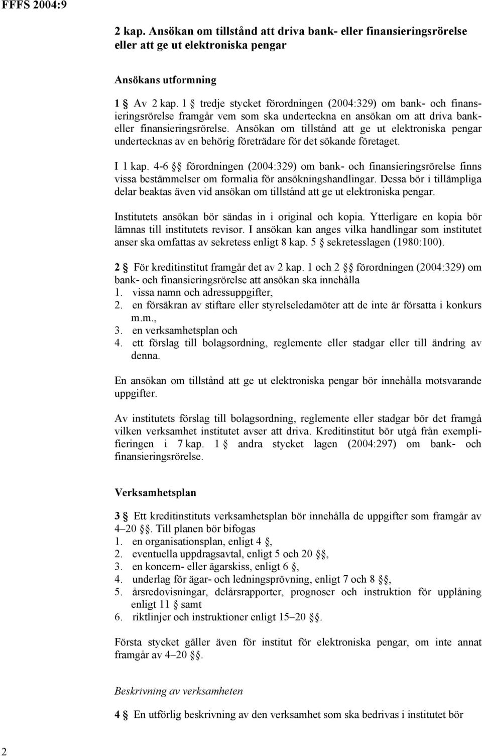 Ansökan om tillstånd att ge ut elektroniska pengar undertecknas av en behörig företrädare för det sökande företaget. I 1 kap.