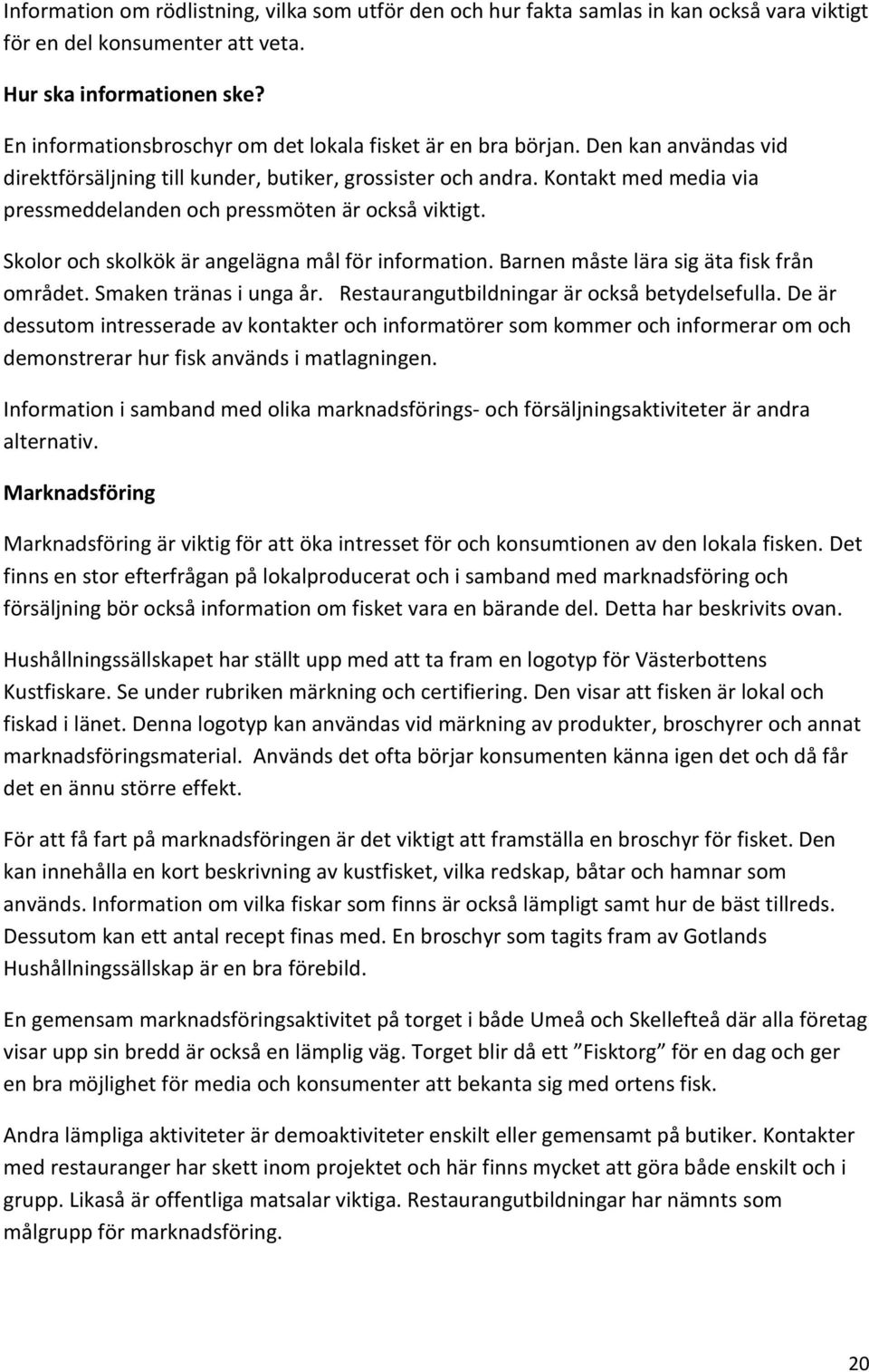 Kontakt med media via pressmeddelanden och pressmöten är också viktigt. Skolor och skolkök är angelägna mål för information. Barnen måste lära sig äta fisk från området. Smaken tränas i unga år.