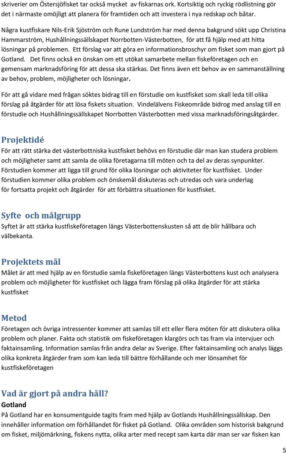 på problemen. Ett förslag var att göra en informationsbroschyr om fisket som man gjort på Gotland.