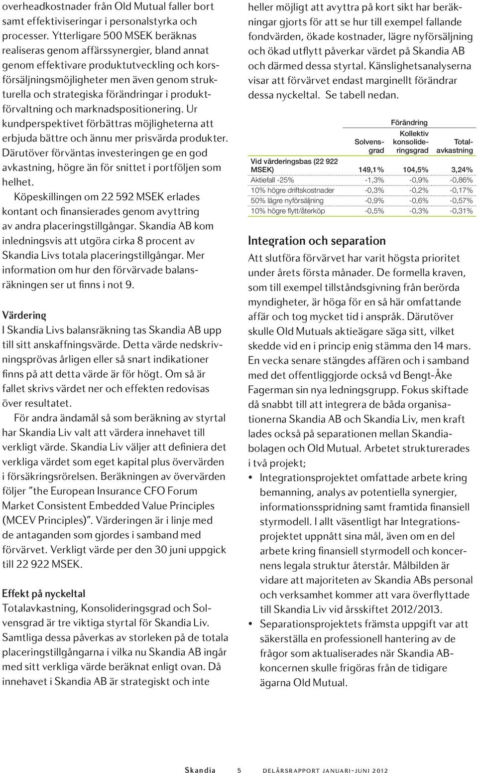 förändringar i produktförvaltning och marknadspositionering. Ur kundperspektivet förbättras möjligheterna att erbjuda bättre och ännu mer prisvärda produkter.