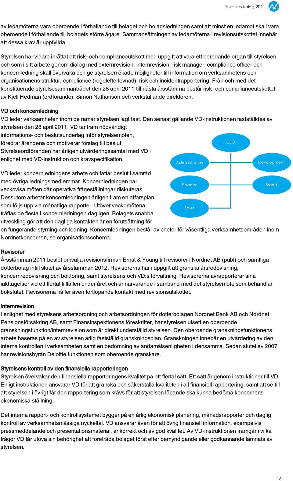 Styrelsen har vidare inrättat ett risk- och complianceutskott med uppgift att vara ett beredande organ till styrelsen och som i sitt arbete genom dialog med externrevision, internrevision, risk