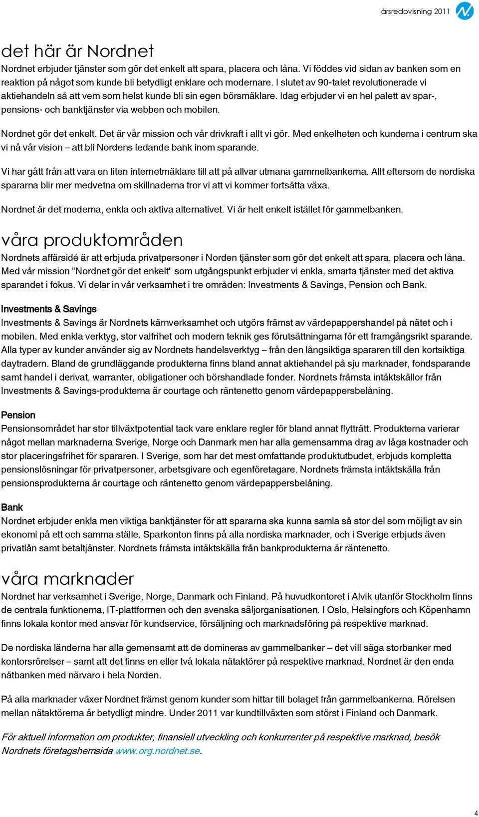 Nordnet gör det enkelt. Det är vår mission och vår drivkraft i allt vi gör. Med enkelheten och kunderna i centrum ska vi nå vår vision att bli Nordens ledande bank inom sparande.