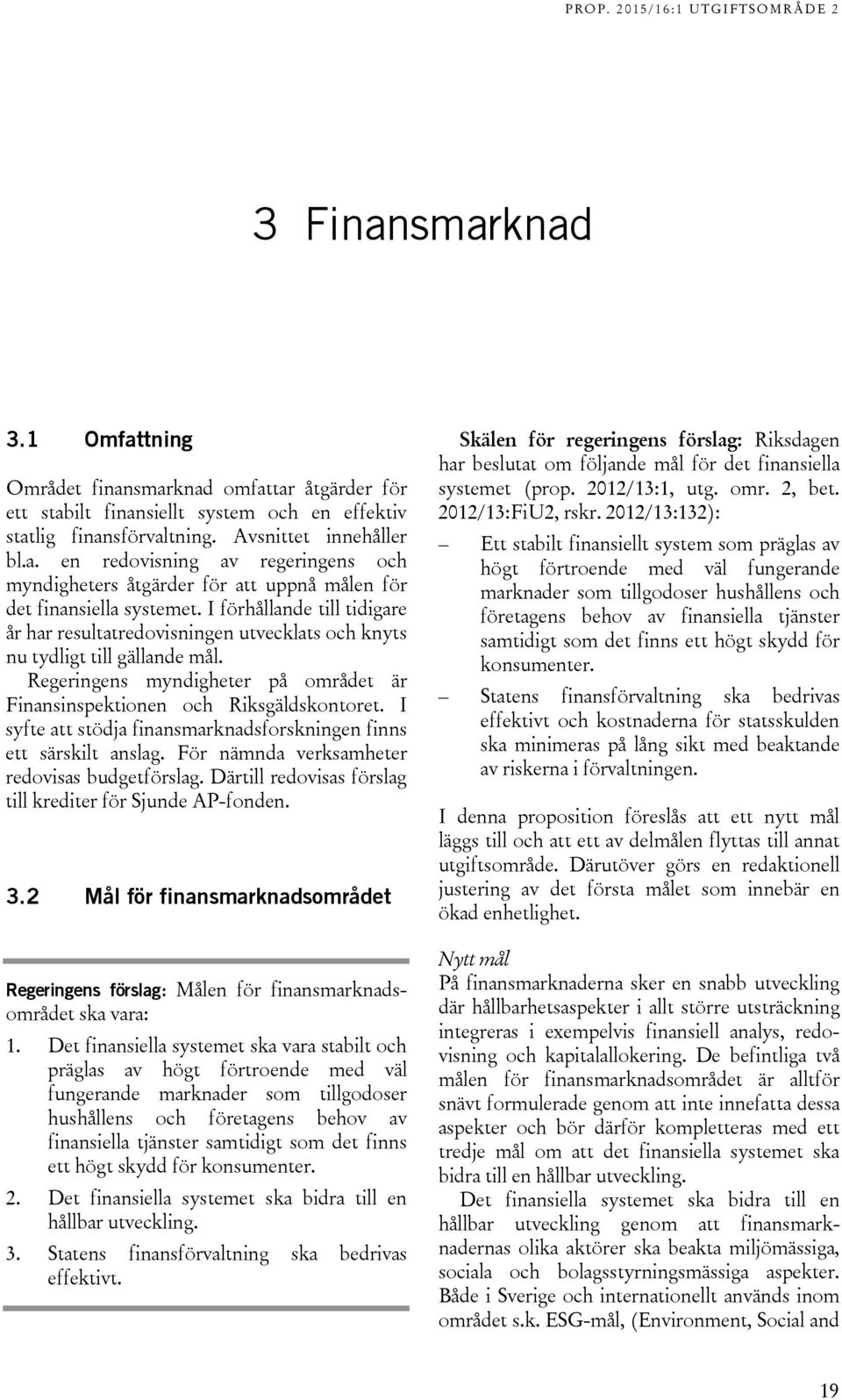 I syfte att stödja finansmarknadsforskningen finns ett särskilt anslag. För nämnda verksamheter redovisas budgetförslag. Därtill redovisas förslag till krediter för Sjunde AP-fonden. 3.