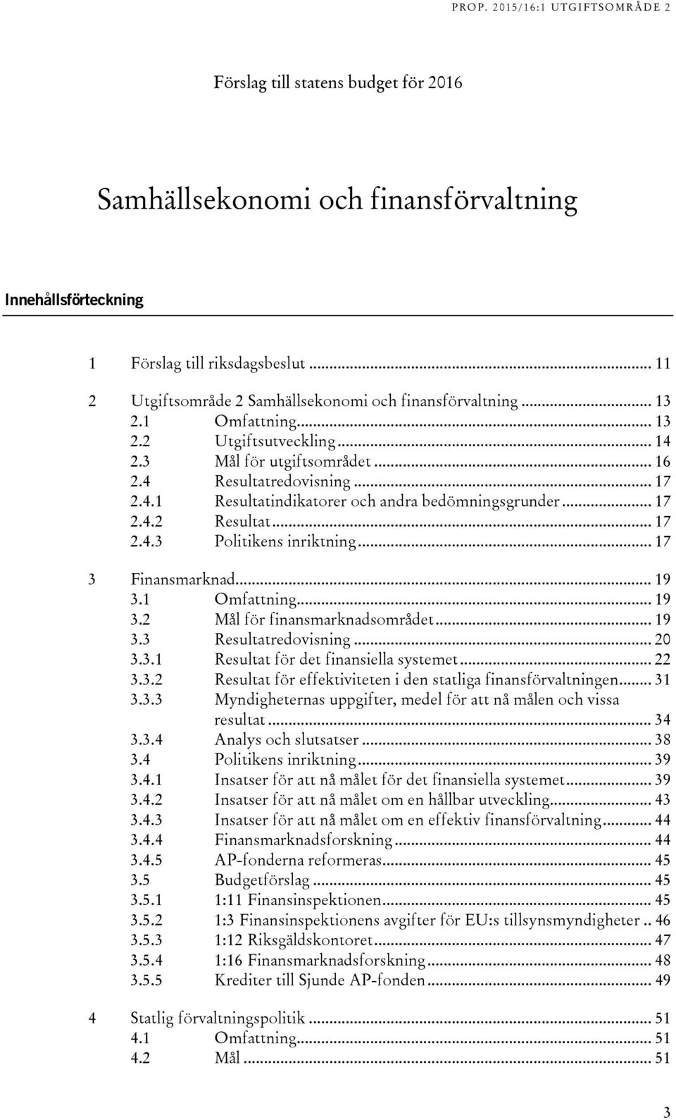 .. 17 3 Finansmarknad... 19 3.1 Omfattning... 19 3.2 Mål för finansmarknadsområdet... 19 3.3 Resultatredovisning... 20 3.3.1 Resultat för det finansiella systemet... 22 3.3.2 Resultat för effektiviteten i den statliga finansförvaltningen.