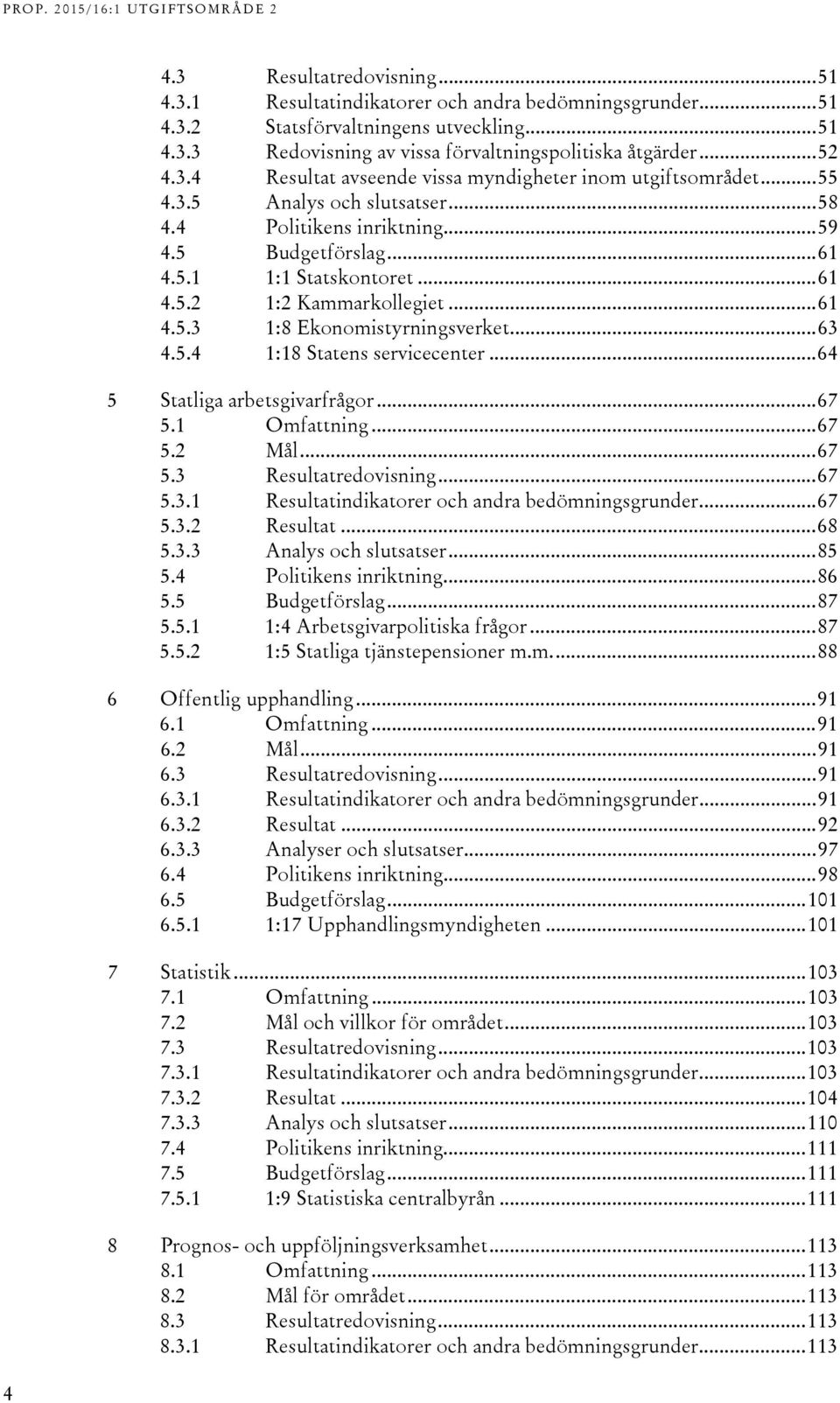 .. 61 4.5.3 1:8 Ekonomistyrningsverket... 63 4.5.4 1:18 Statens servicecenter... 64 5 Statliga arbetsgivarfrågor... 67 5.1 Omfattning... 67 5.2 Mål... 67 5.3 Resultatredovisning... 67 5.3.1 Resultatindikatorer och andra bedömningsgrunder.