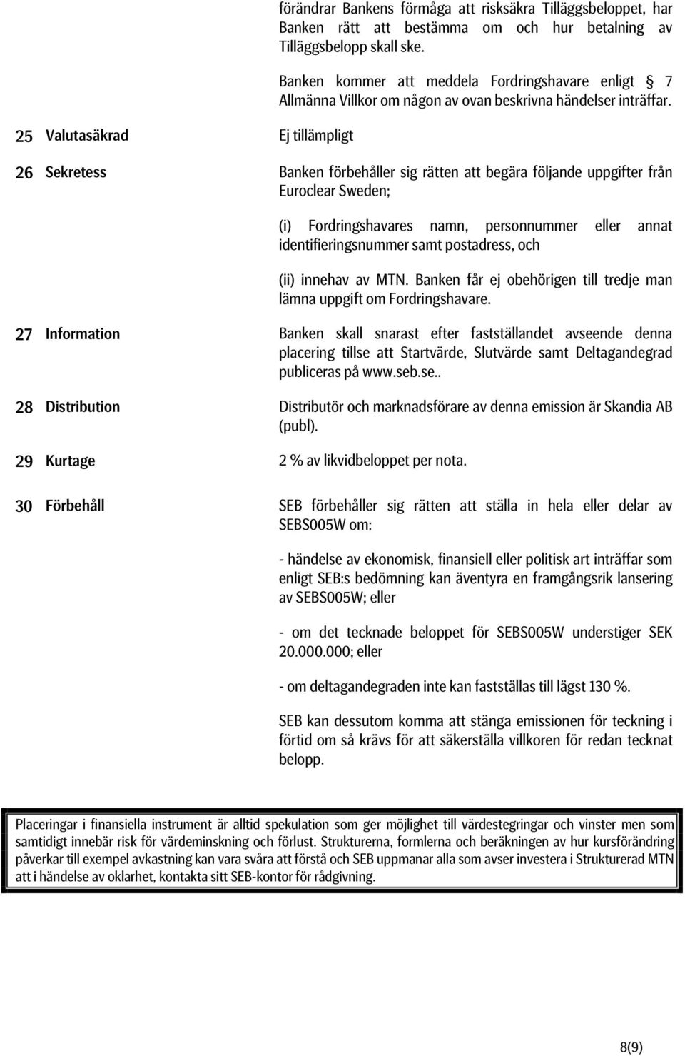 26 Sekretess Banken förbehåller sig rätten att begära följande uppgifter från Euroclear Sweden; (i) Fordringshavares namn, personnummer eller annat identifieringsnummer samt postadress, och (ii)