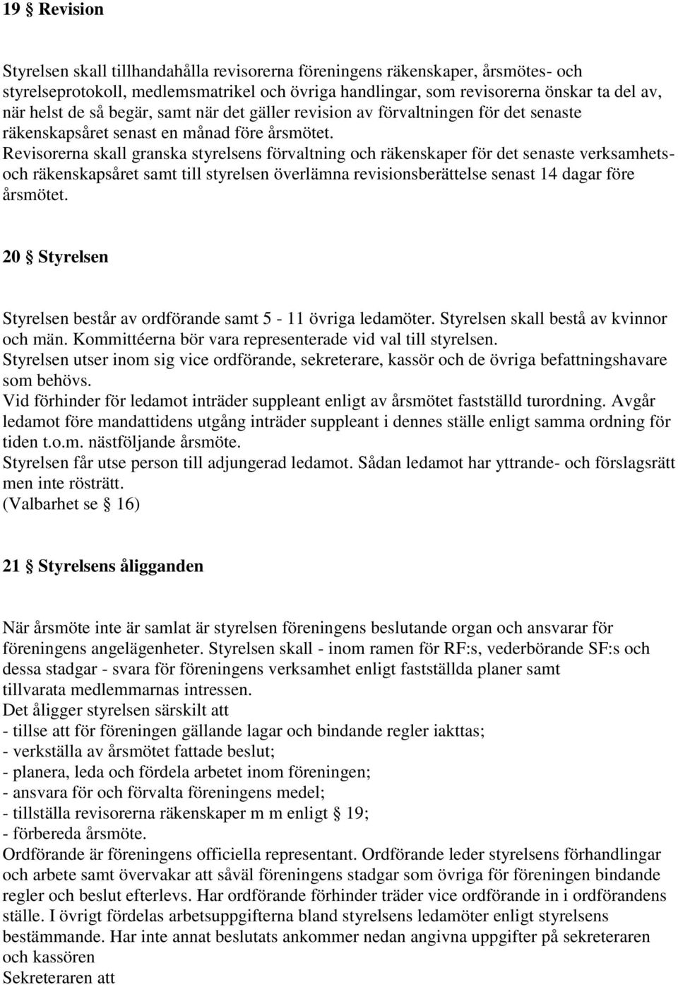 Revisorerna skall granska styrelsens förvaltning och räkenskaper för det senaste verksamhetsoch räkenskapsåret samt till styrelsen överlämna revisionsberättelse senast 14 dagar före årsmötet.