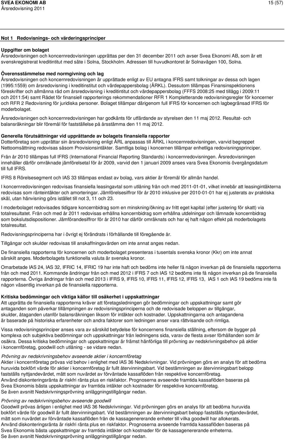 Överensstämmelse med normgivning och lag Årsredovisningen och koncernredovisningen är upprättade enligt av EU antagna IFRS samt tolkningar av dessa och lagen (1995:1559) om årsredovisning i