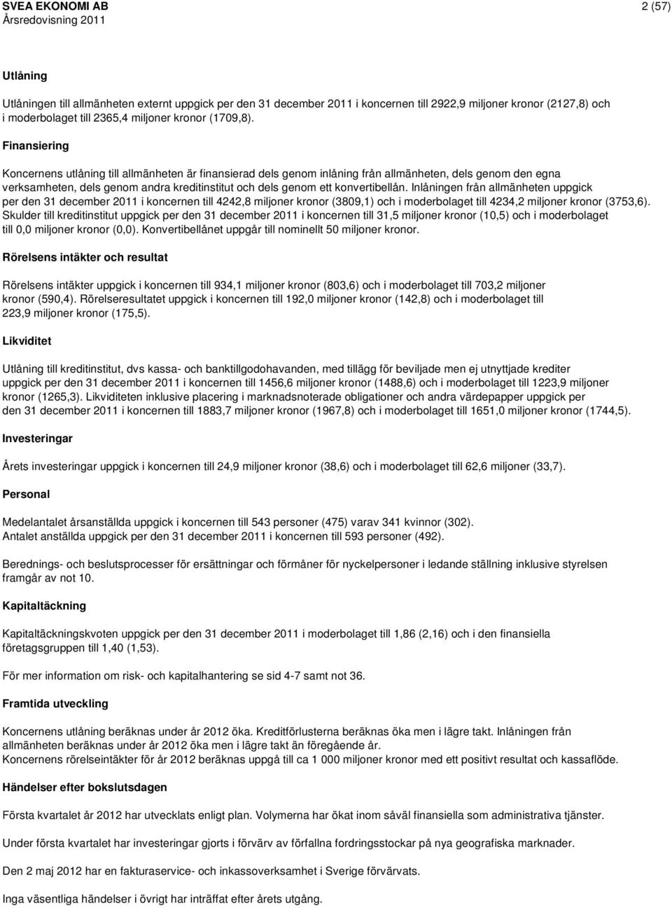 Finansiering s utlåning till allmänheten är finansierad dels genom inlåning från allmänheten, dels genom den egna verksamheten, dels genom andra kreditinstitut och dels genom ett konvertibellån.