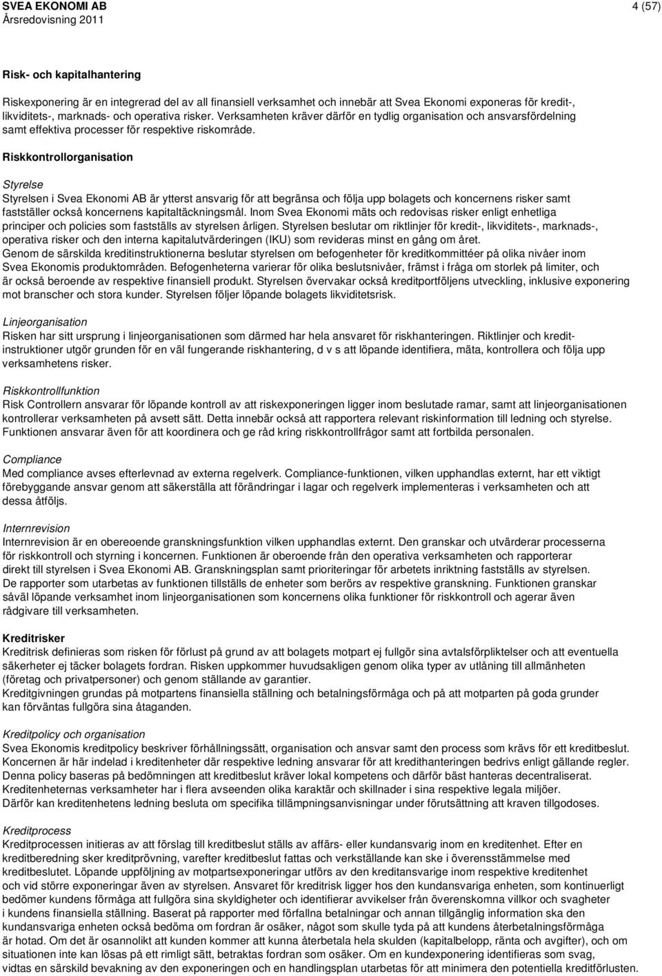 Riskkontrollorganisation Styrelse Styrelsen i Svea Ekonomi AB är ytterst ansvarig för att begränsa och följa upp bolagets och koncernens risker samt fastställer också koncernens kapitaltäckningsmål.