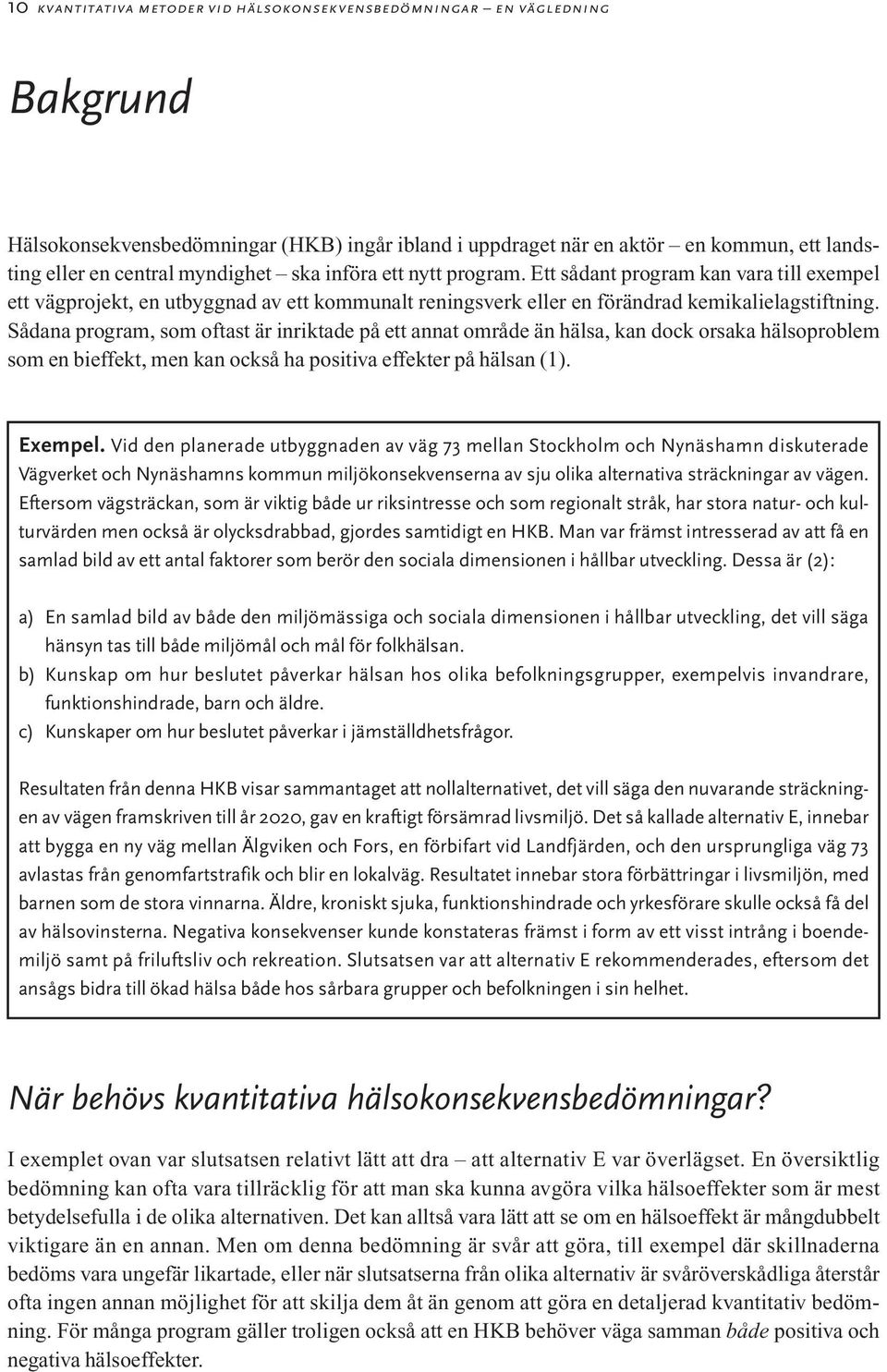 Sådana program, som oftast är inriktade på ett annat område än hälsa, kan dock orsaka hälsoproblem som en bieffekt, men kan också ha positiva effekter på hälsan (1). Exempel.