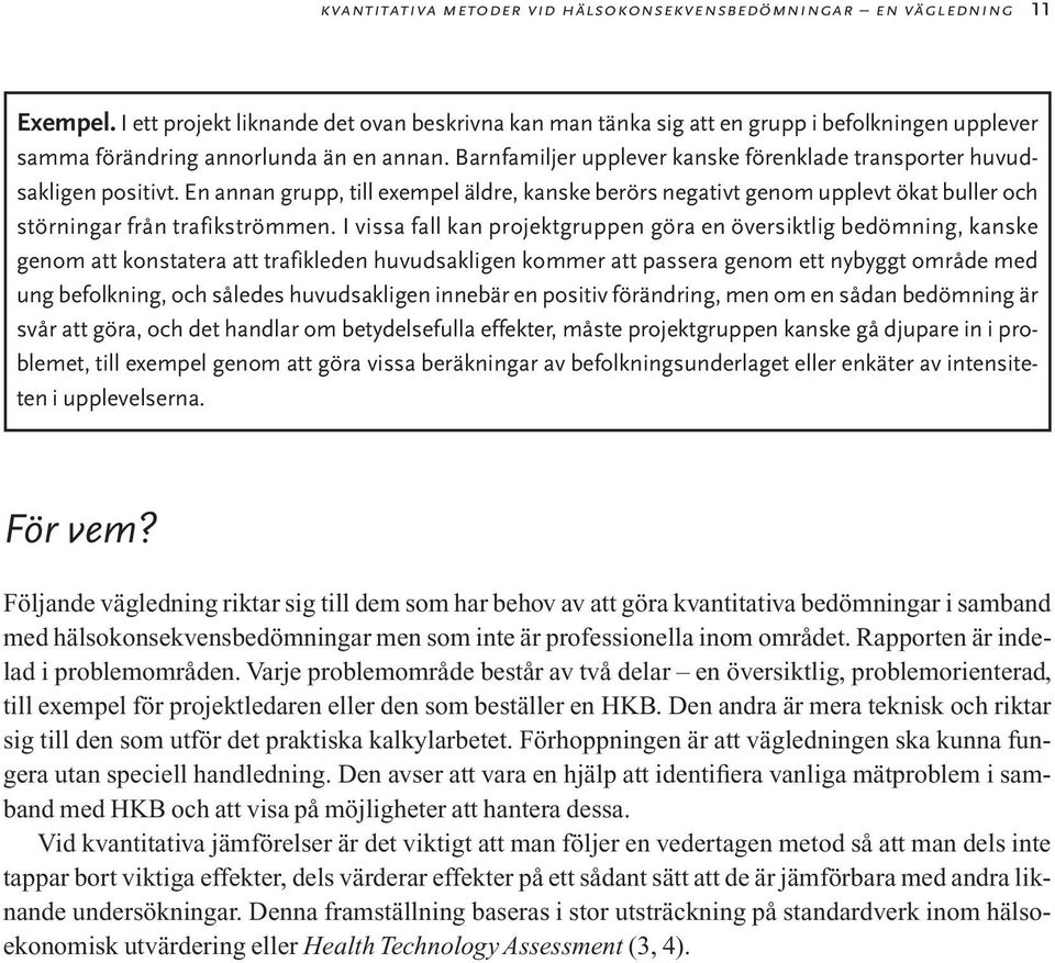 Barnfamiljer upplever kanske förenklade transporter huvudsakligen positivt. En annan grupp, till exempel äldre, kanske berörs negativt genom upplevt ökat buller och störningar från trafikströmmen.