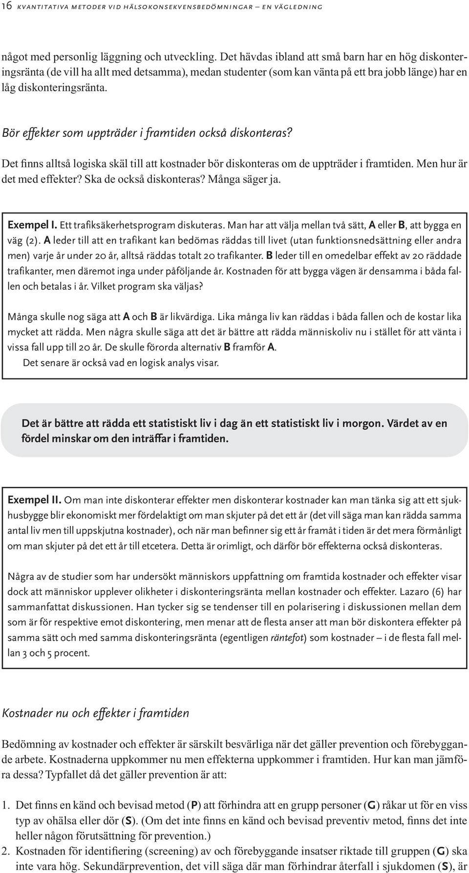 Bör effekter som uppträder i framtiden också diskonteras? Det finns alltså logiska skäl till att kostnader bör diskonteras om de uppträder i framtiden. Men hur är det med effekter?