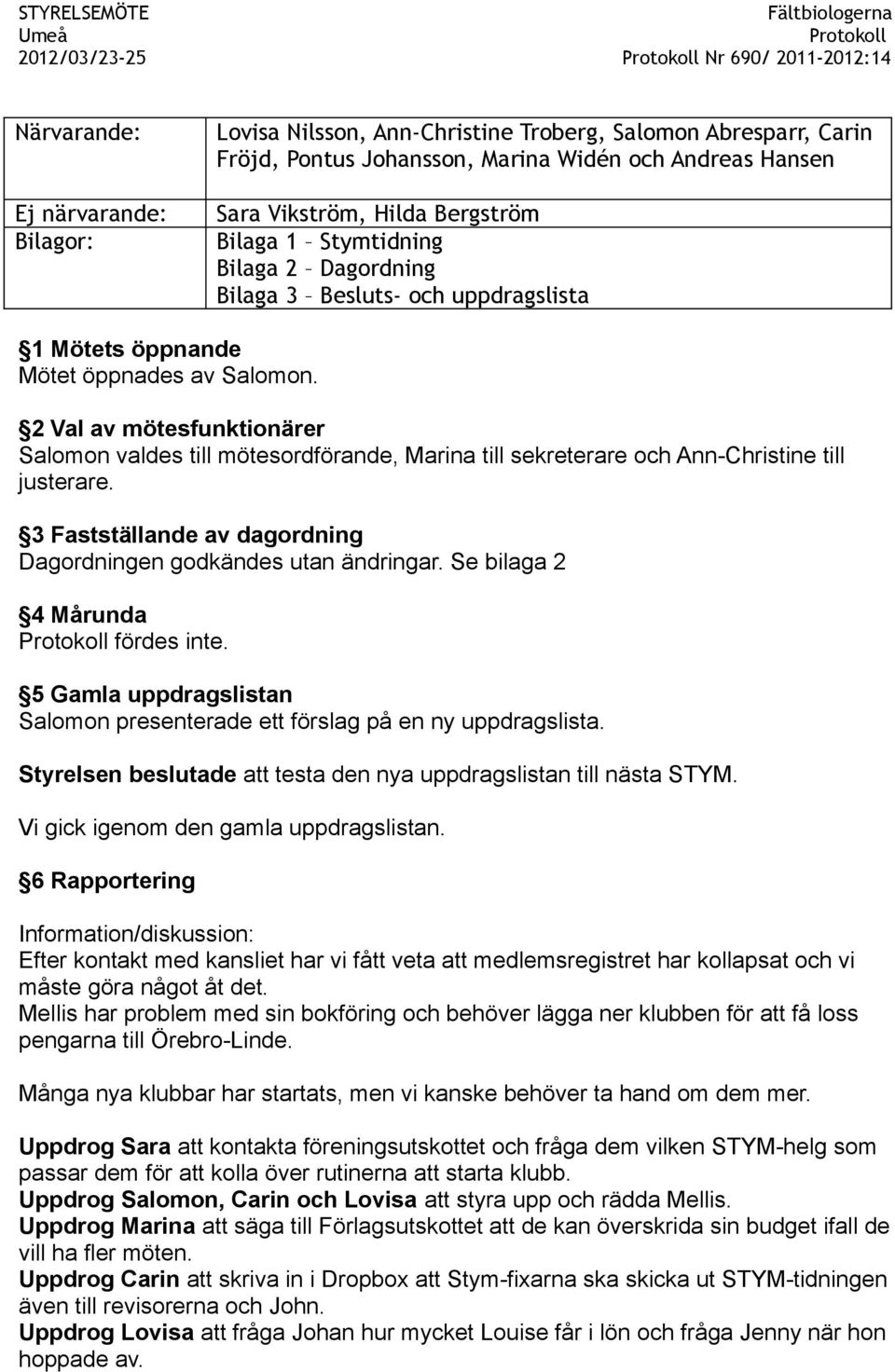 2 Val av mötesfunktionärer Salomon valdes till mötesordförande, Marina till sekreterare och Ann-Christine till justerare. 3 Fastställande av dagordning Dagordningen godkändes utan ändringar.