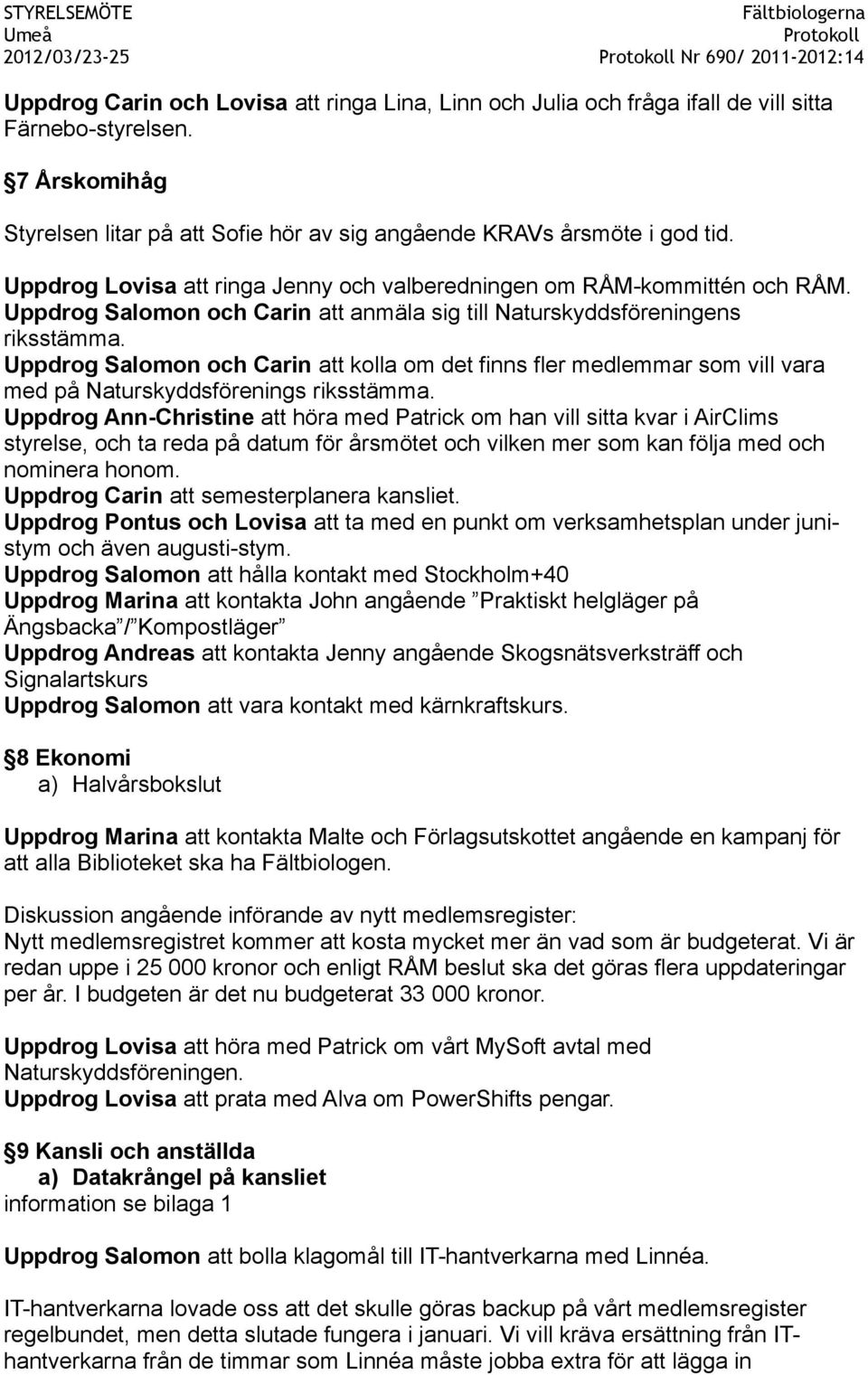 Uppdrog Salomon och Carin att anmäla sig till Naturskyddsföreningens riksstämma. Uppdrog Salomon och Carin att kolla om det finns fler medlemmar som vill vara med på Naturskyddsförenings riksstämma.