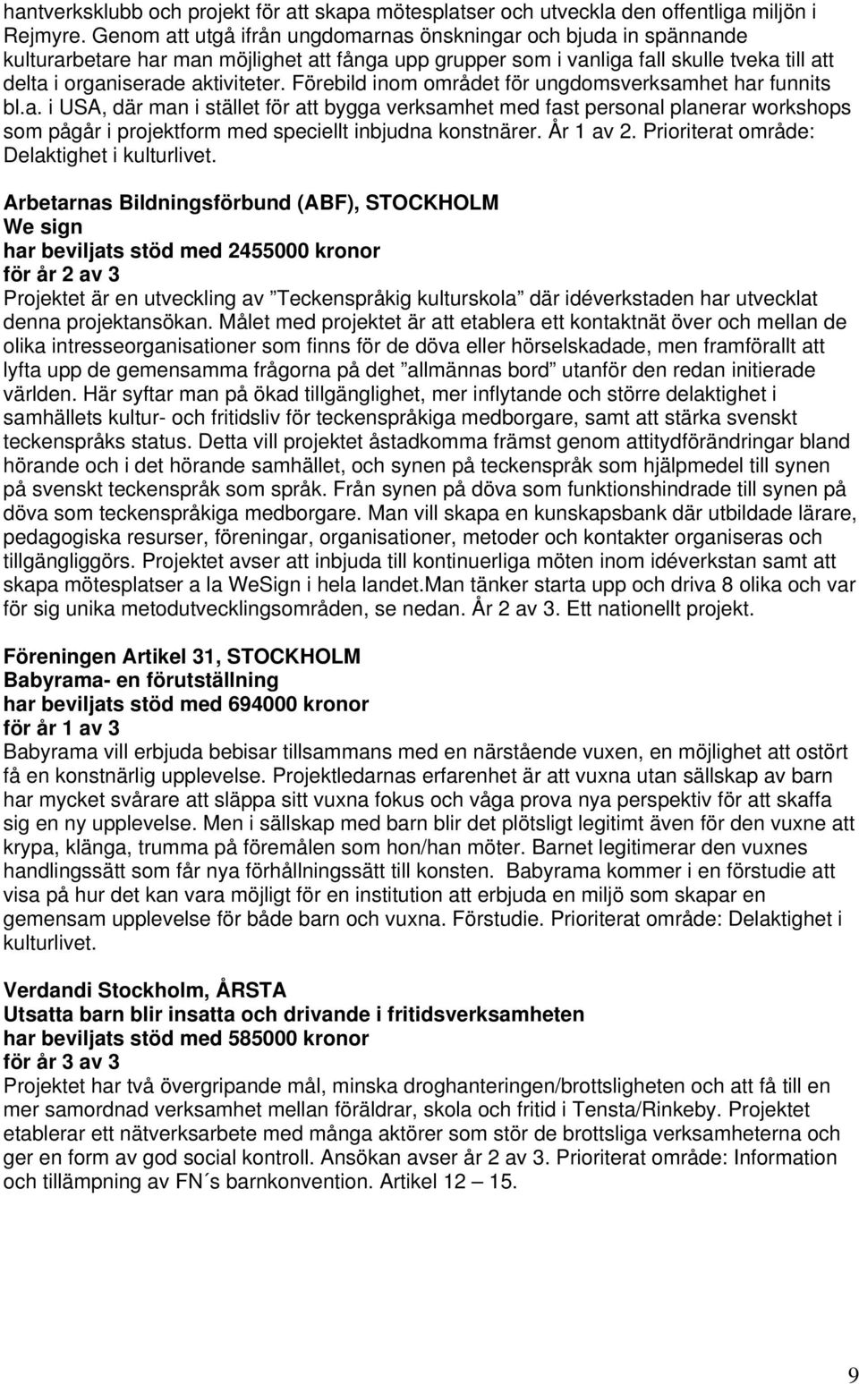 Förebild inom området för ungdomsverksamhet har funnits bl.a. i USA, där man i stället för att bygga verksamhet med fast personal planerar workshops som pågår i projektform med speciellt inbjudna konstnärer.