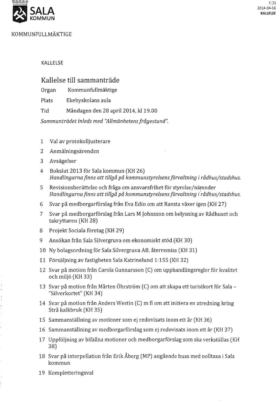 l Val av protokolljusterare 2 Anmälningsärenden 3 Avsägelser 4 Bokslut 2013 för Sala kommun (KH 26) Handlingarnafinns att tillgå på kommunstyrelsens förvaltning i rådhus/stadshus.