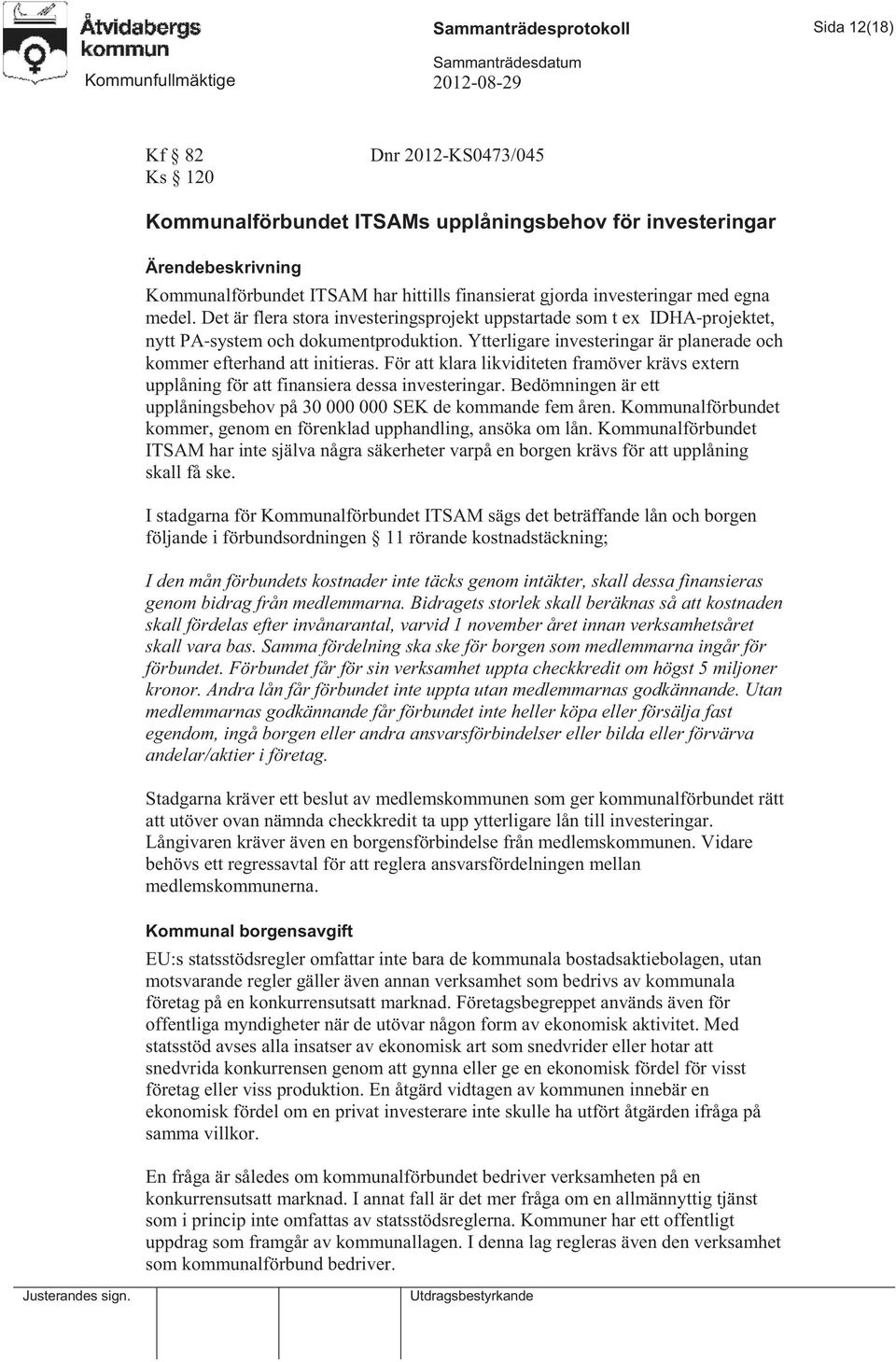 Ytterligare investeringar är planerade och kommer efterhand att initieras. För att klara likviditeten framöver krävs extern upplåning för att finansiera dessa investeringar.