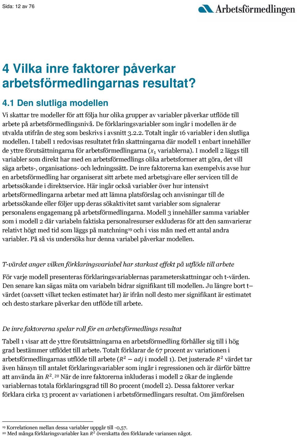 I tabell 1 redovisas resultatet från skattningarna där modell 1 enbart innehåller de yttre förutsättningarna för arbetsförmedlingarna ( variablerna).