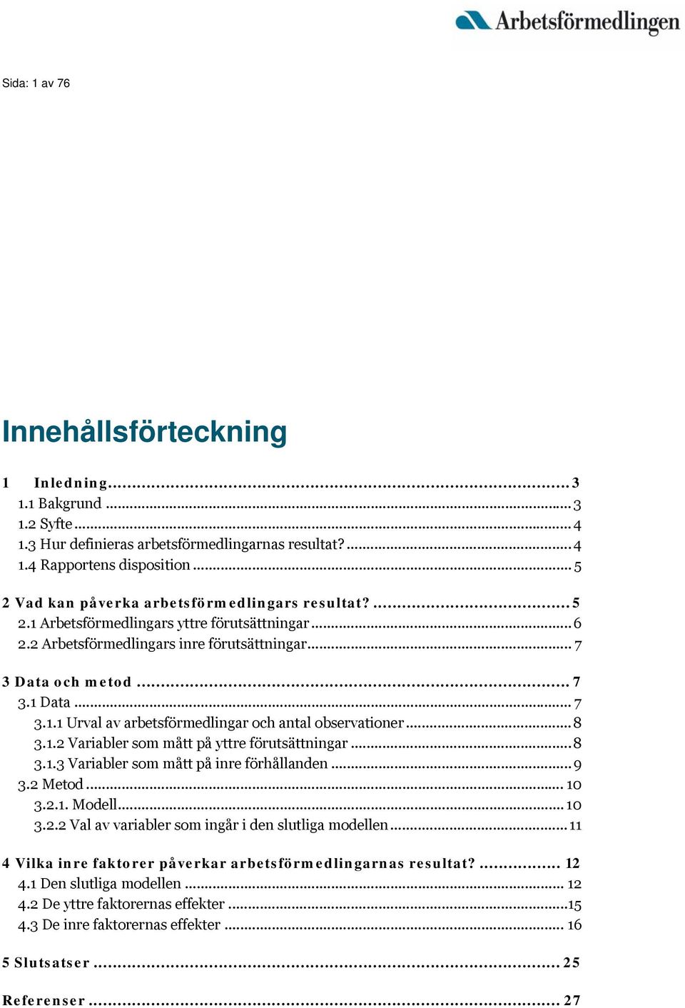 .. 8 3.1.2 Variabler som mått på yttre förutsättningar... 8 3.1.3 Variabler som mått på inre förhållanden... 9 3.2 Metod... 10 3.2.1. Modell... 10 3.2.2 Val av variabler som ingår i den slutliga modellen.