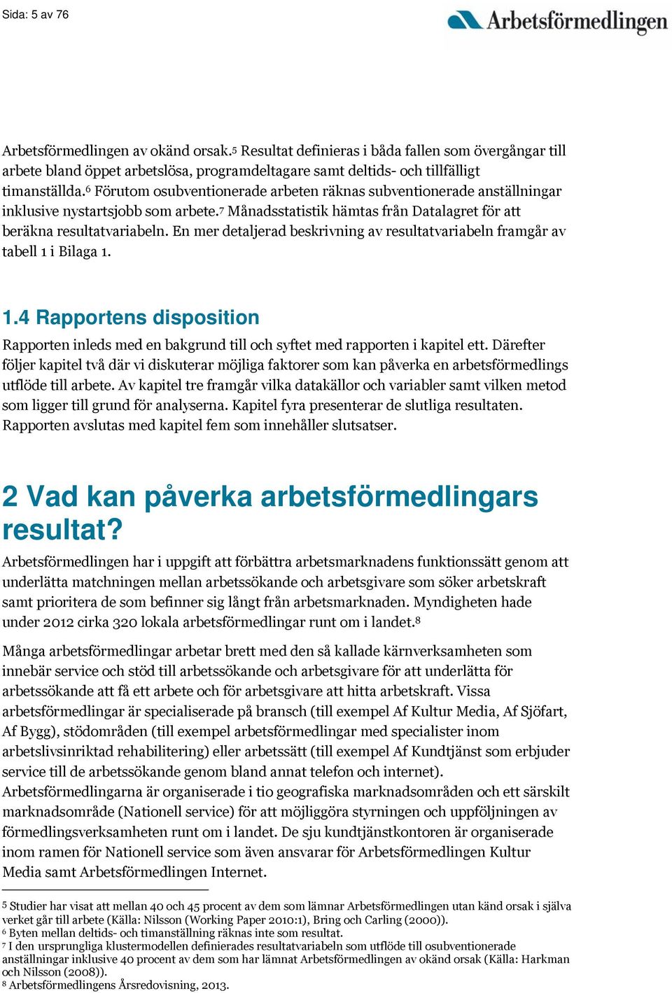 En mer detaljerad beskrivning av resultatvariabeln framgår av tabell 1 i Bilaga 1. 1.4 Rapportens disposition Rapporten inleds med en bakgrund till och syftet med rapporten i kapitel ett.