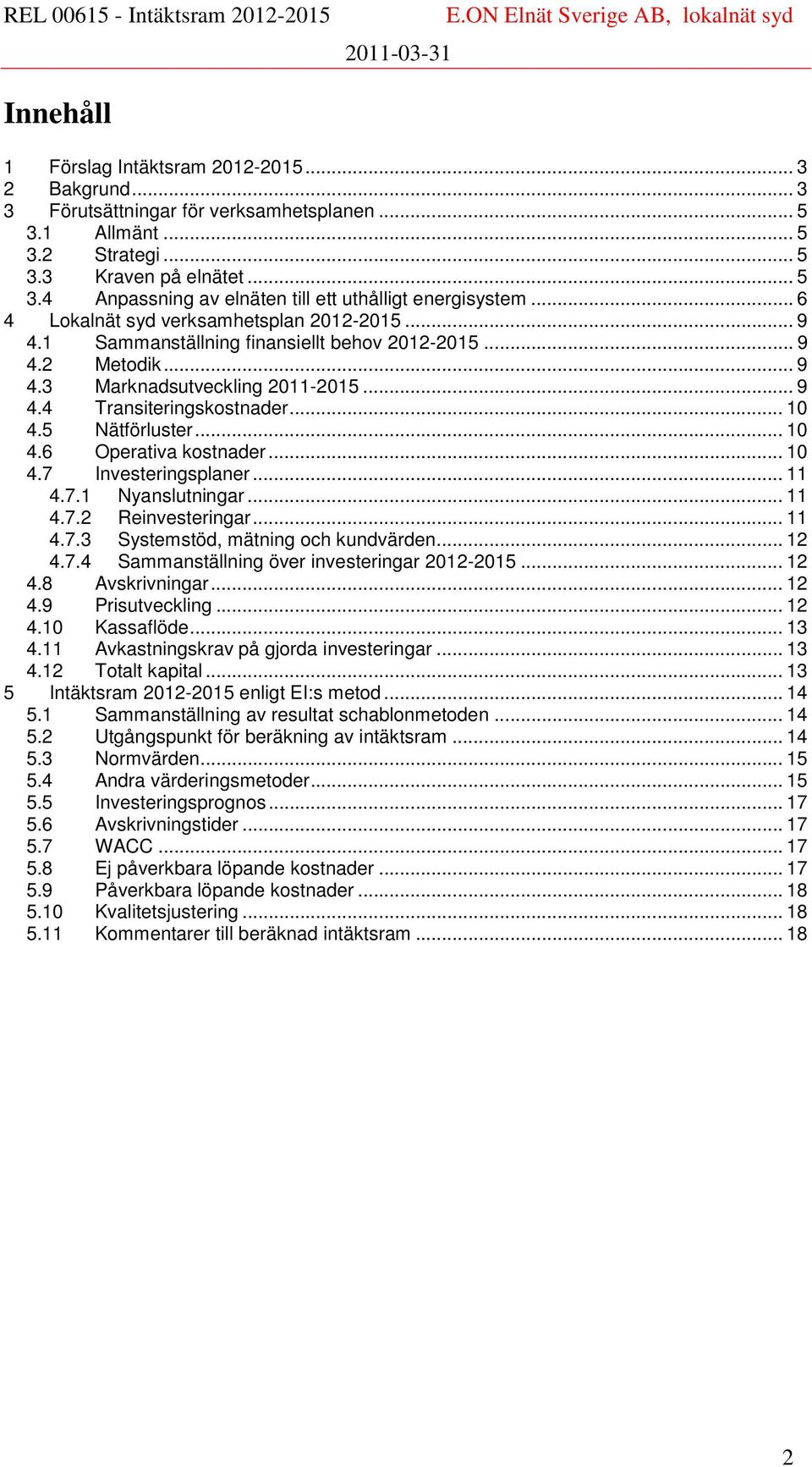 5 Nätförluster... 10 4.6 Operativa kostnader... 10 4.7 Investeringsplaner... 11 4.7.1 Nyanslutningar... 11 4.7.2 Reinvesteringar... 11 4.7.3 Systemstöd, mätning och kundvärden... 12 4.7.4 Sammanställning över investeringar 2012-2015.