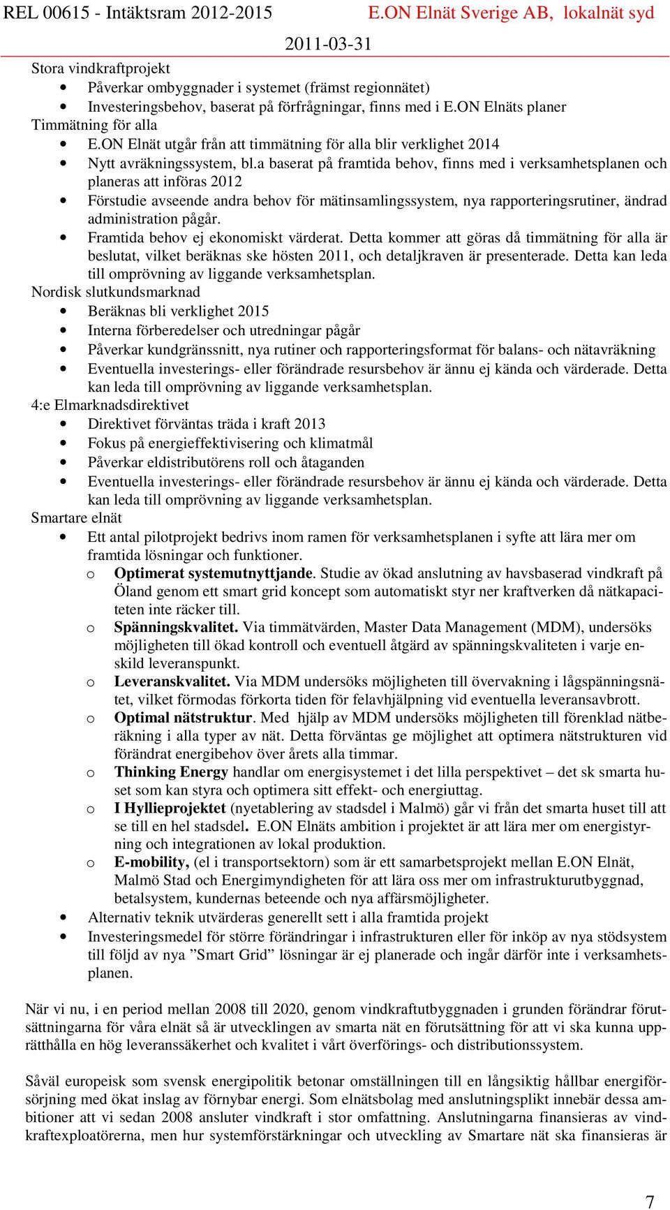 a baserat på framtida behov, finns med i verksamhetsplanen och planeras att införas 2012 Förstudie avseende andra behov för mätinsamlingssystem, nya rapporteringsrutiner, ändrad administration pågår.