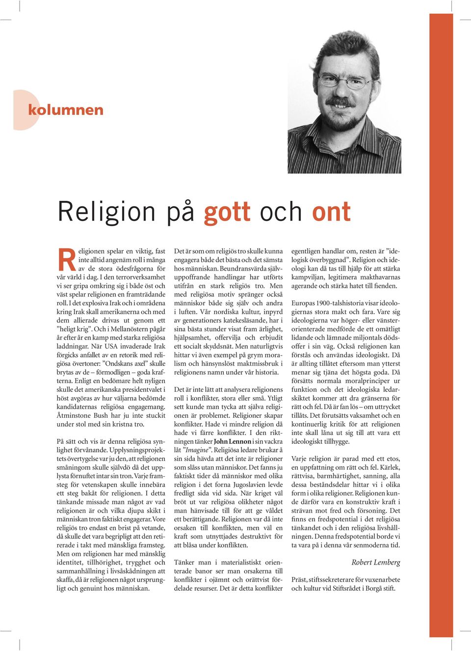 I det explosiva Irak och i områdena kring Irak skall amerikanerna och med dem allierade drivas ut genom ett heligt krig. Och i Mellanöstern pågår år efter år en kamp med starka religiösa laddningar.